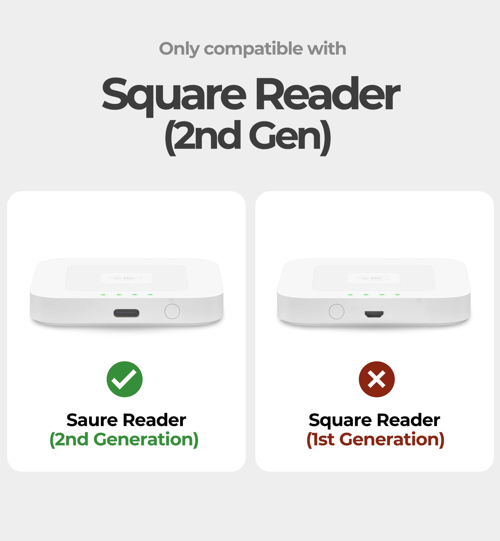 Only compatible with Square Reader (2nd Gen)  
✓ Saure Reader (2nd Generation)  
X Square Reader (1st Generation)
