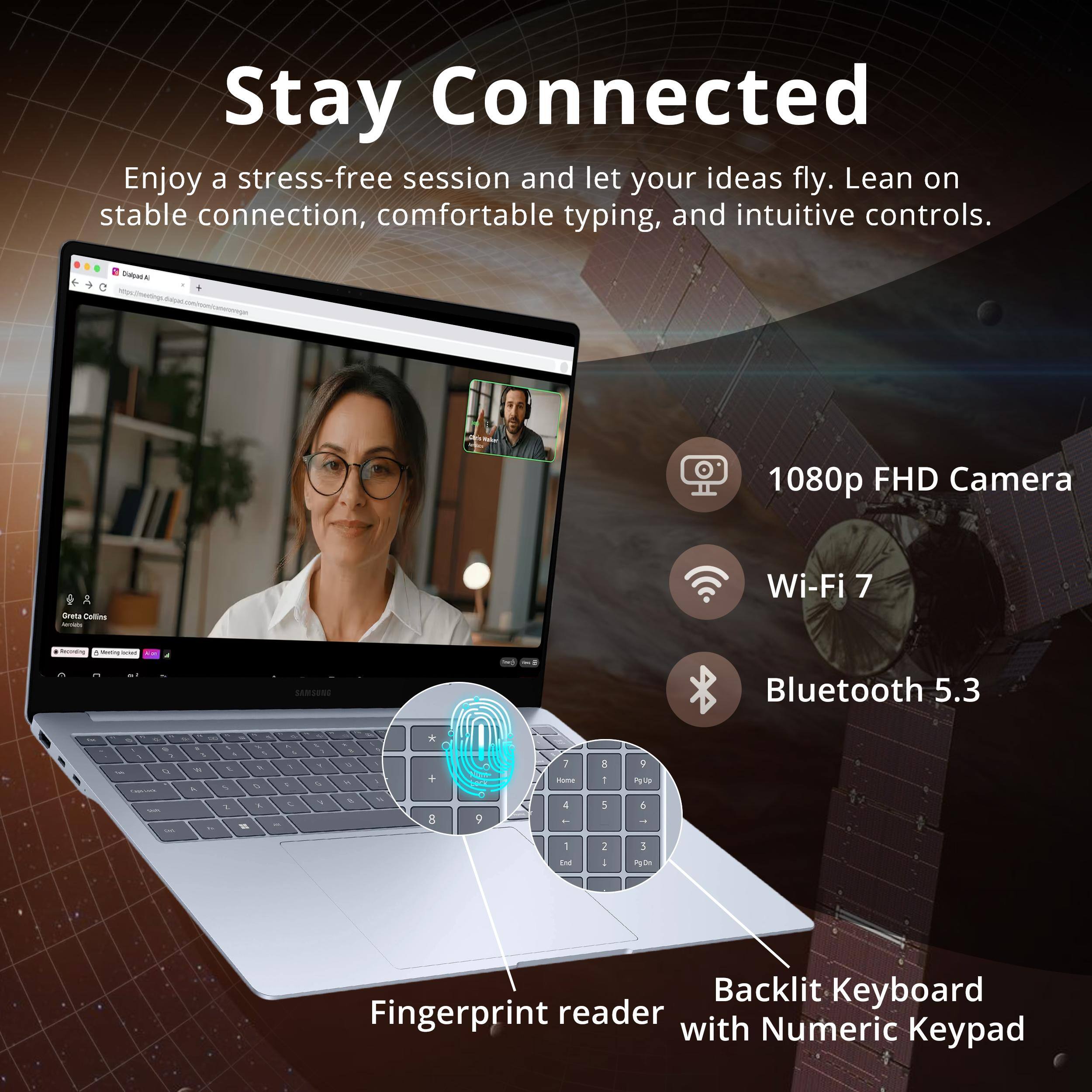 Stay Connected

Enjoy a stress-free session and let your ideas fly. Lean on stable connection, comfortable typing, and intuitive controls.

- 1080p FHD Camera
- Wi-Fi 7
- Bluetooth 5.3
- Backlit Keyboard
- Fingerprint reader with Numeric Keypad
