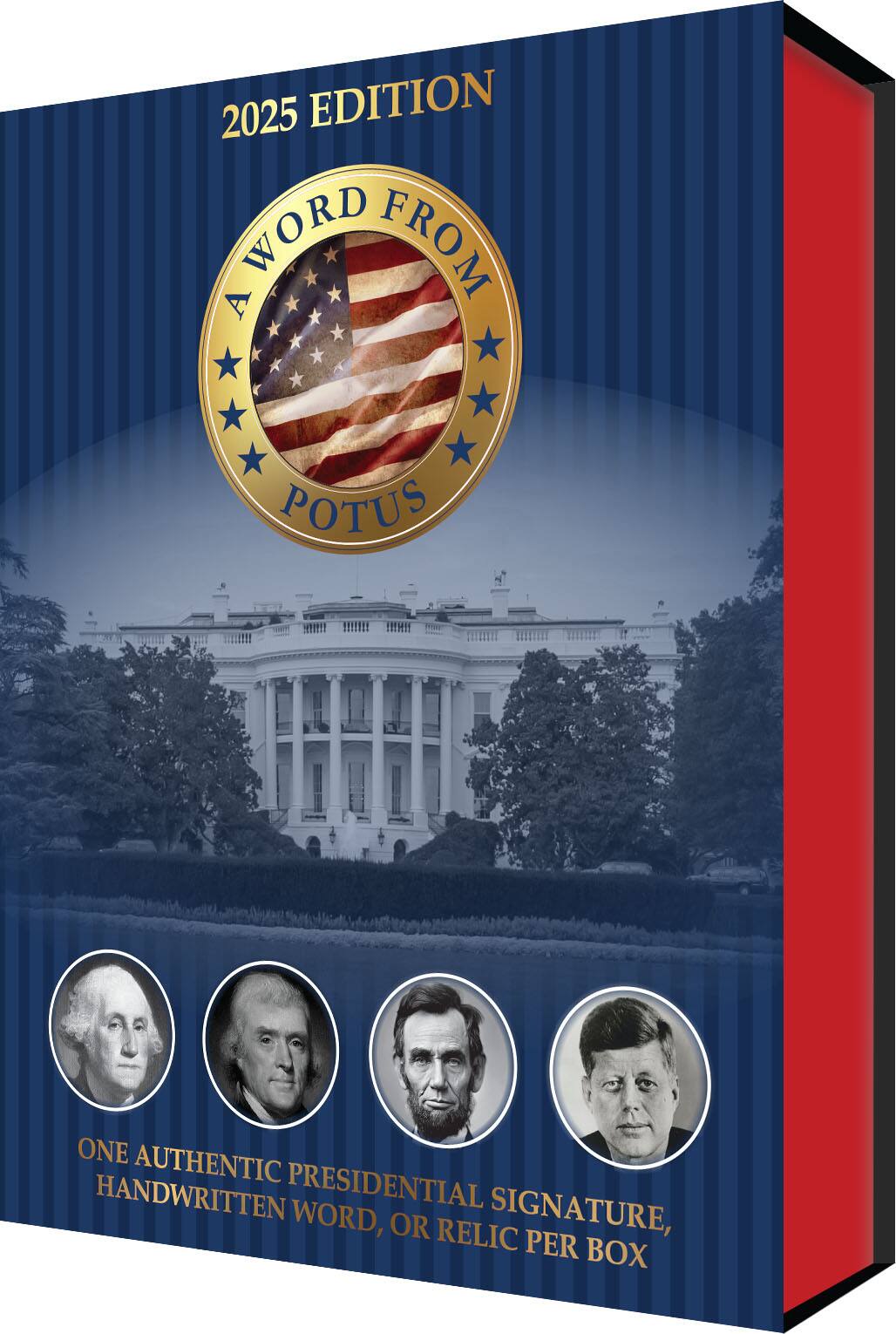 2025 EDITION

A WORD FROM POTUS

ONE AUTHENTIC PRESIDENTIAL SIGNATURE, HANDWRITTEN WORD, OR RELIC PER BOX