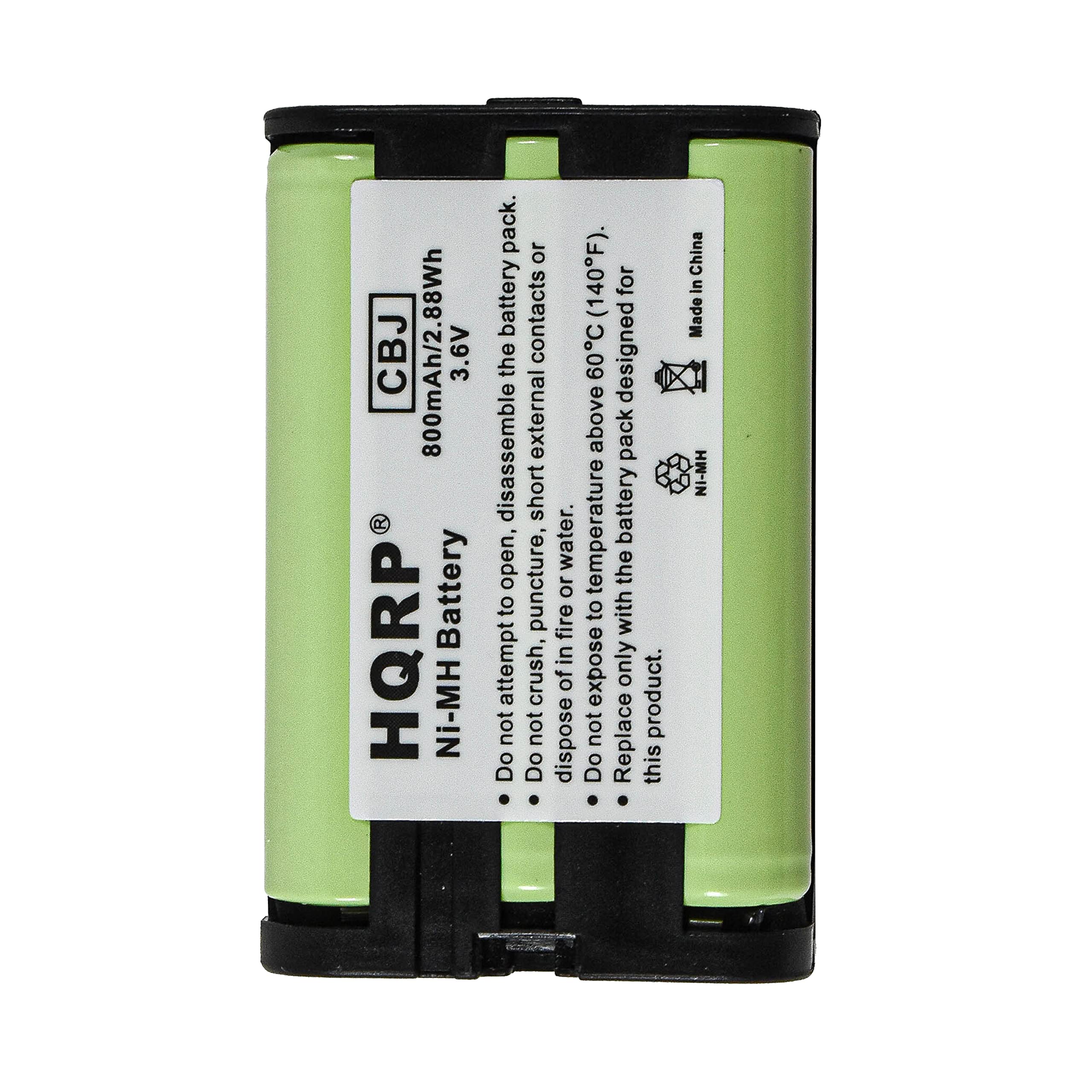 CBJ HQRP  
800mAh/2.88Wh 3.6V Battery Ni-MH  
pack. the battery disassemble open, to not attempt Do  
or contacts external short puncture, crush, not Do  
water. or fire in of dispose  
(140F). 60C above to temperature not expose Do  
for designed pack the battery with only Replace  
this product.  
China in Made NI-MH