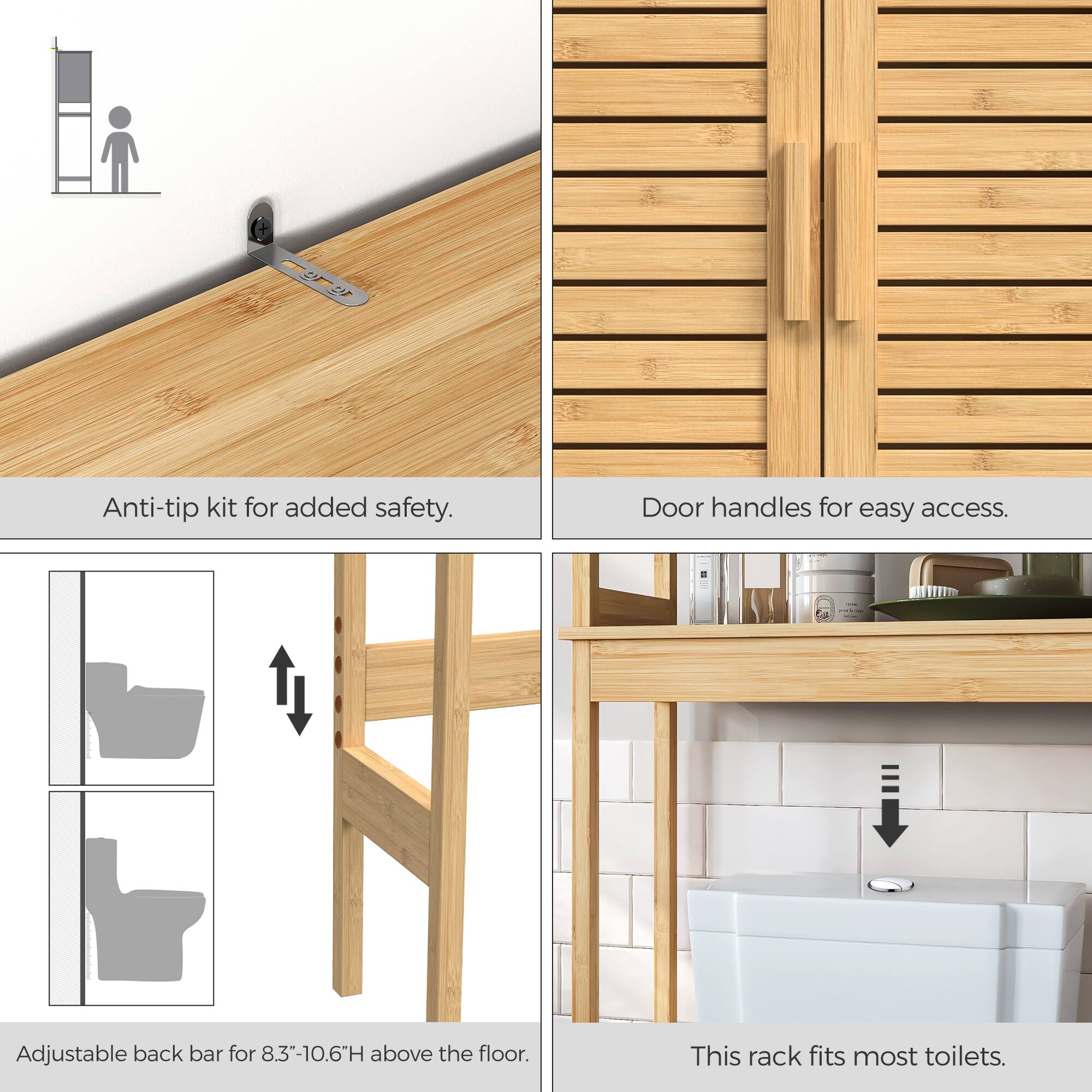 Anti-tip kit for added safety.  
Door handles for easy access.  
Adjustable back bar for 8.3"-10.6"H above the floor.  
This rack fits most toilets.