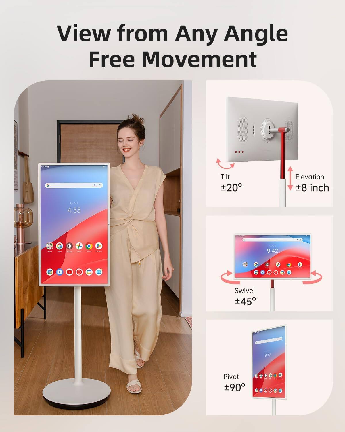 View from Any Angle Free Movement

- Tilt: ±20°
- Elevation: ±8 inch
- Swivel: ±45°
- Pivot: ±90°