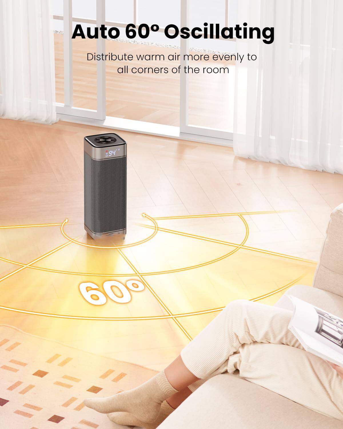Auto 60° Oscillating  
Distribute warm air more evenly to all corners of the room