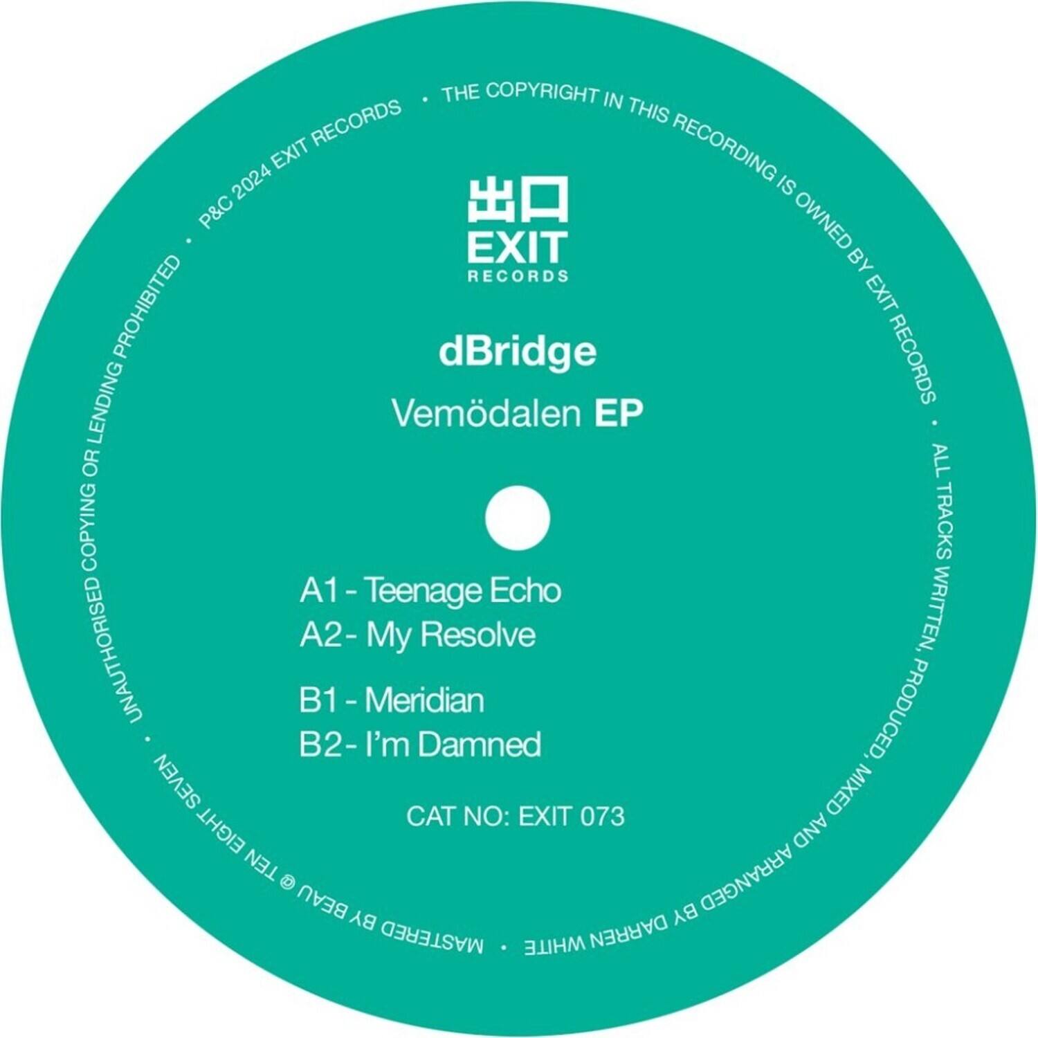 EXIT RECORDS  
dBridge  
Vemdalen EP  

A1 - Teenage Echo  
A2 - My Resolve  
B1 - Meridian  
B2 - I'm Damned  

CAT NO: EXIT 073  

THE COPYRIGHT IN THIS RECORDING IS OWNED BY EXIT RECORDS  
P&C 2024 EXIT RECORDS  
ALL TRACKS WRITTEN, PRODUCED, MIXED AND ARRANGED BY dBridge  
MASTERED BY DARREN WHITE  
BEAU BY VEMDALLEN EP  
UNAUTHORISED COPYING OR LENDING PROHIBITED