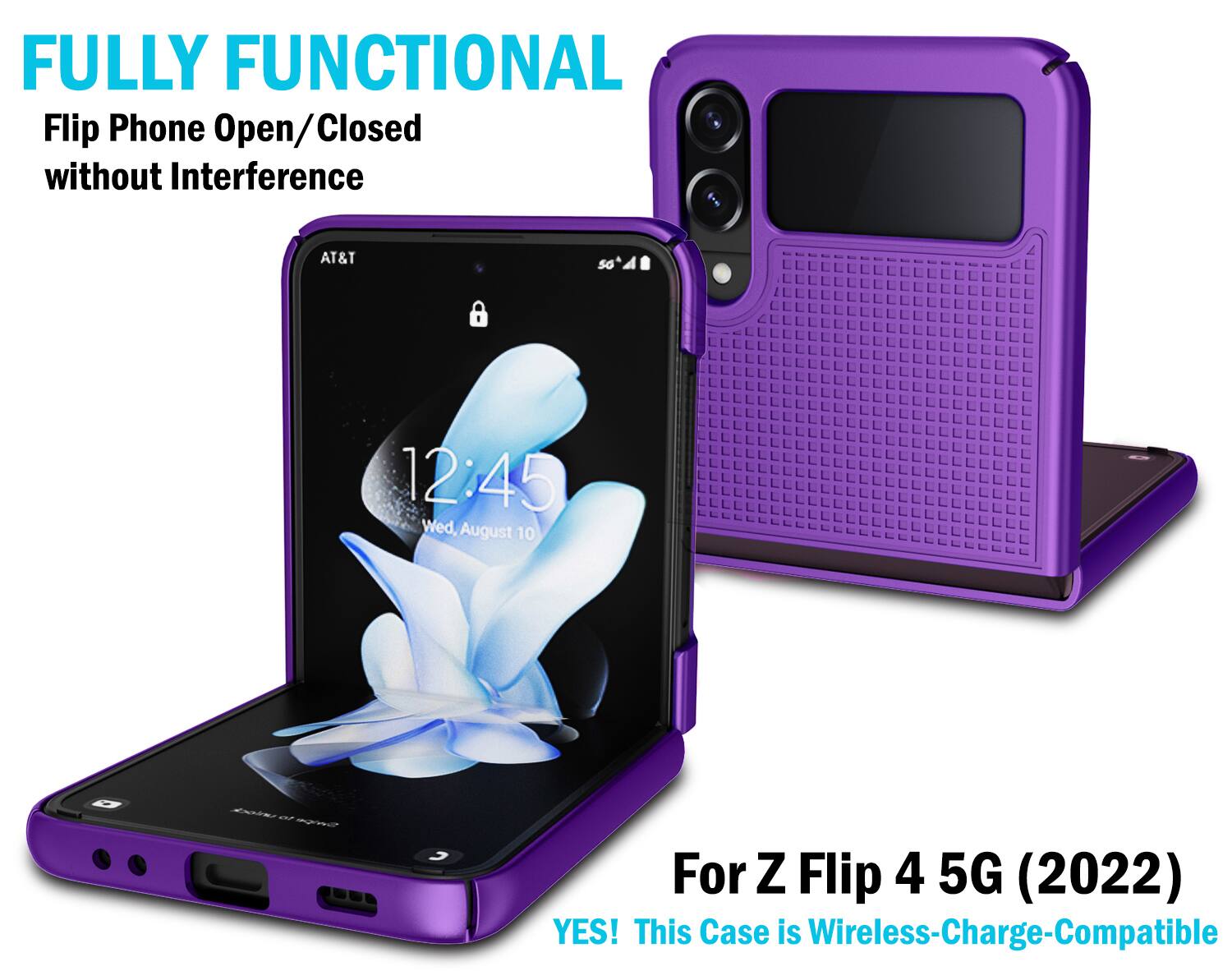 FULLY FUNCTIONAL  
Flip Phone Open/Closed without Interference  
AT&T  
12:45  
Wed, August 10  
For Z Flip 4 5G (2022)  
YES! This Case is Wireless-Charge-Compatible