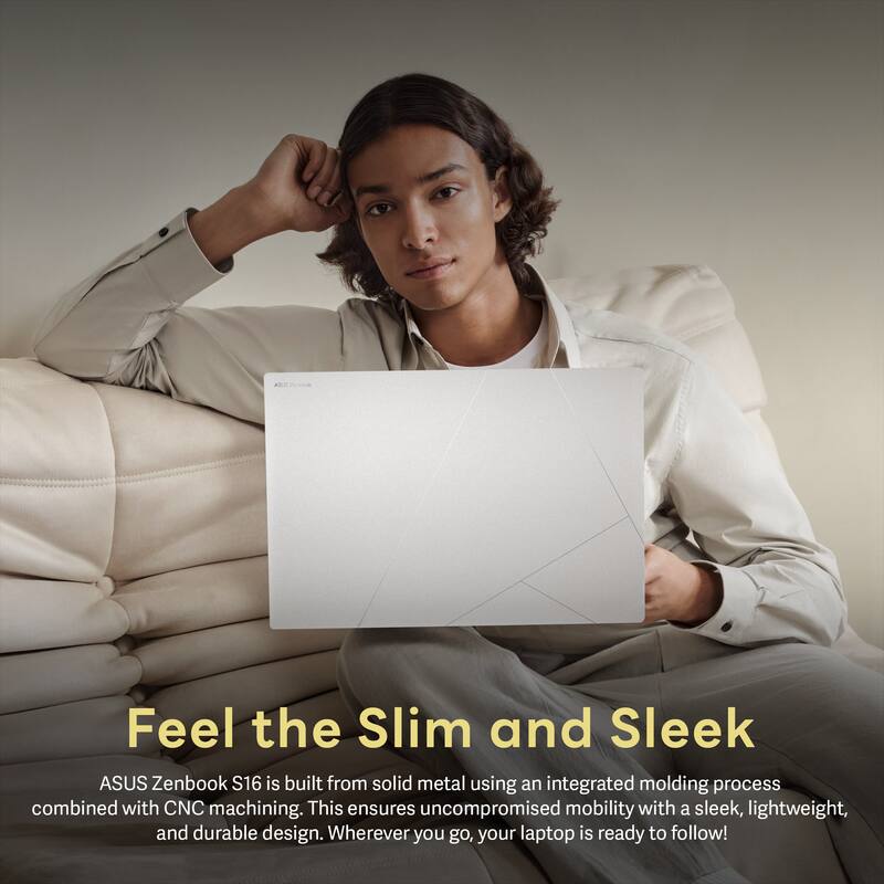 Feel the Slim and Sleek

ASUS Zenbook S16 is built from solid metal using an integrated molding process combined with CNC machining. This ensures uncompromised mobility with a sleek, lightweight, and durable design. Wherever you go, your laptop is ready to follow!
