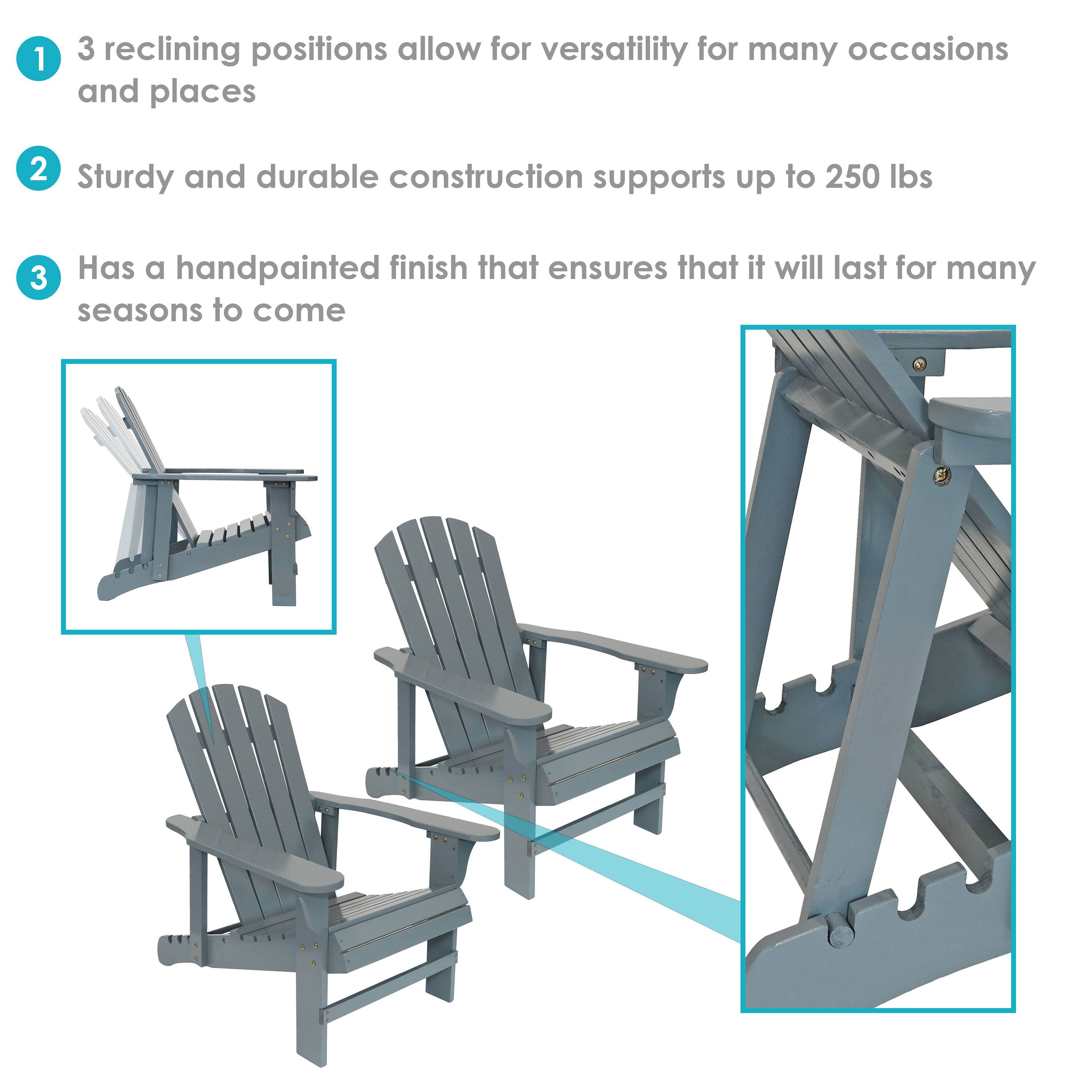 1. 3 reclining positions allow for versatility for many occasions and places  
2. Sturdy and durable construction supports up to 250 lbs  
3. Has a handpainted finish that ensures it will last for many seasons to come