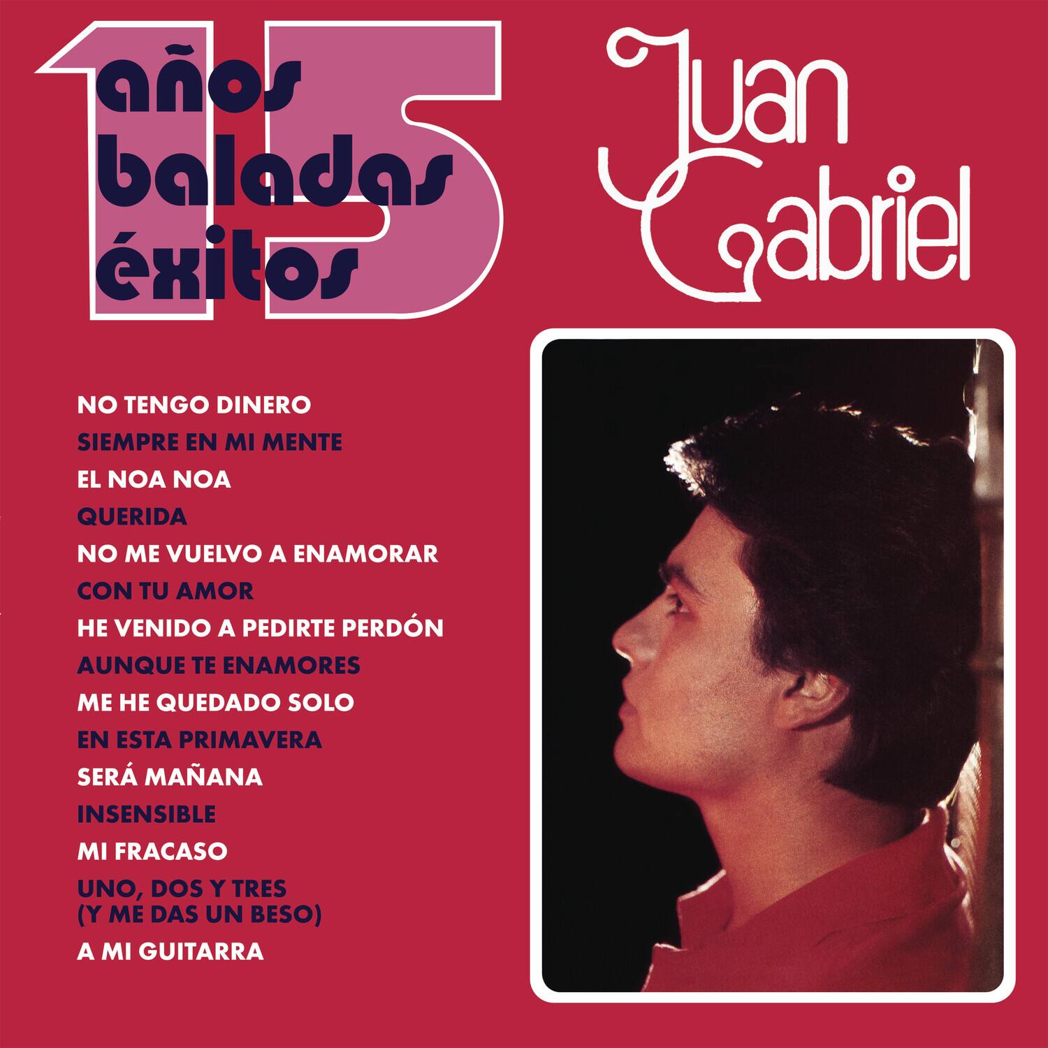 15 años baladas éxitos

Juan Gabriel

NO TENGO DINERO  
SIEMPRE EN MI MENTE  
EL NOA NOA  
QUERIDA  
NO ME VUELVO A ENAMORAR  
CON TU AMOR  
HE VENIDO A PEDIRTE PERDÓN  
AUNQUE TE ENAMORES  
ME HE QUEDADO SOLO  
EN ESTA PRIMAVERA  
SERÁ MAÑANA  
INSensible  
MI FRACASO  
UNO, DOS Y TRES  
(Y ME DAS UN BESO)  
A MI GUITARRA