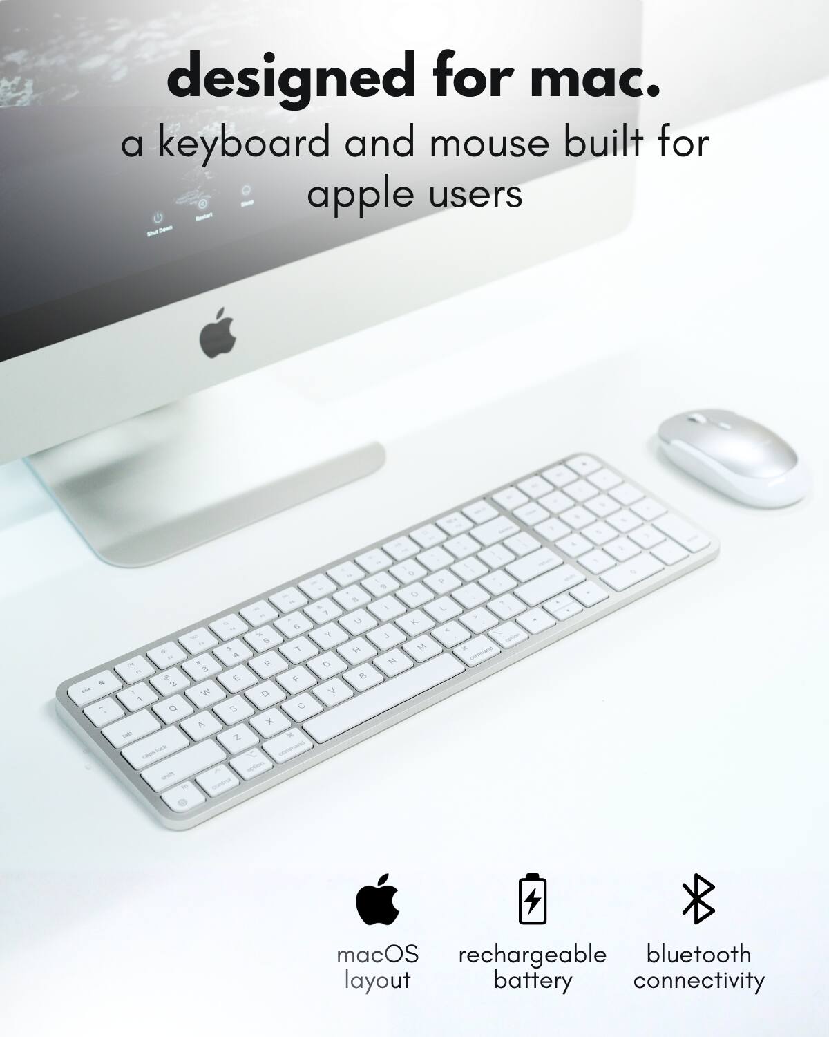 designed for mac.  
a keyboard and mouse built for apple users  

macOS layout  
rechargeable battery  
bluetooth connectivity