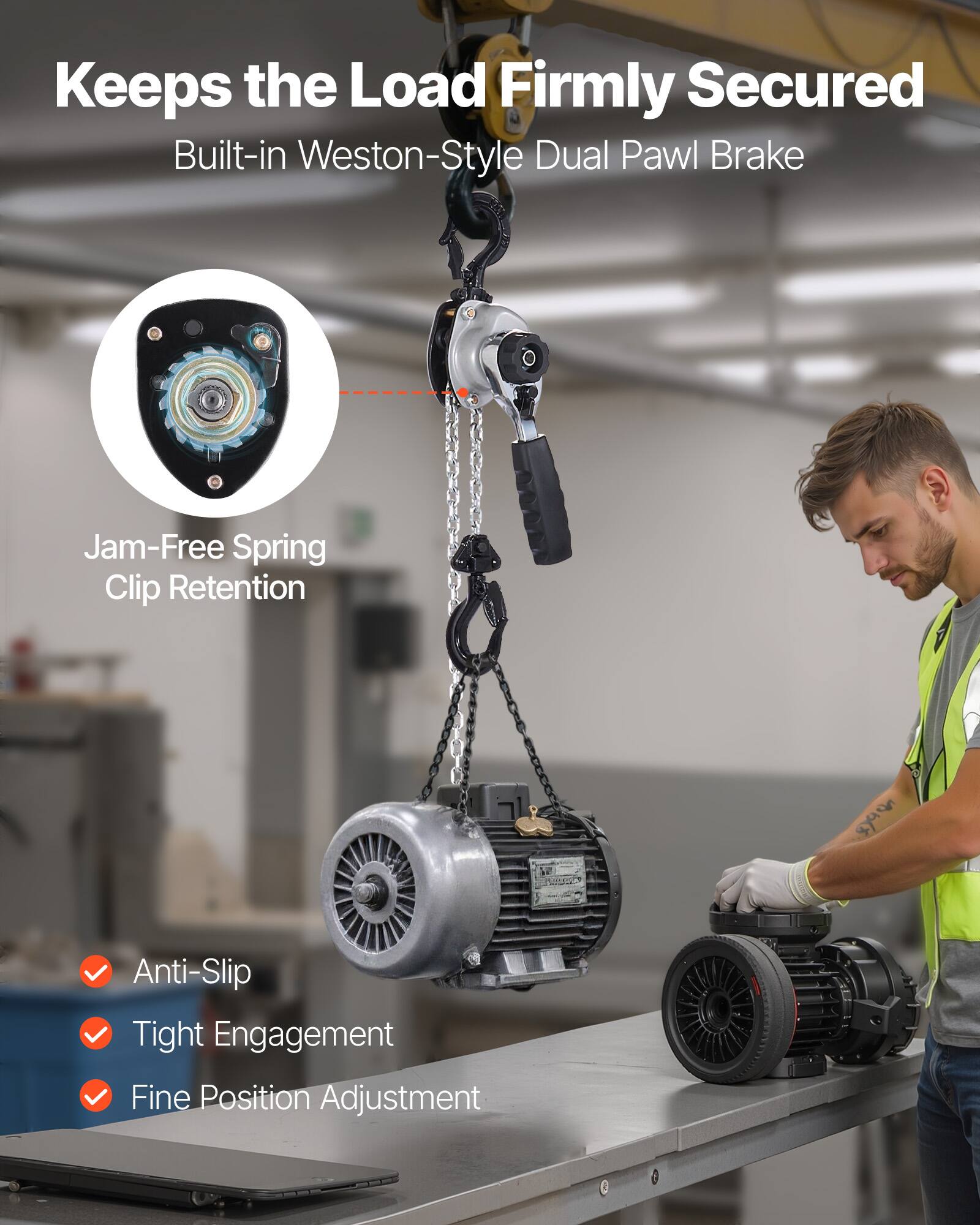 Keeps the Load Firmly Secured  
Built-in Weston-Style Dual Pawl Brake  

Jam-Free Spring Clip Retention  

Anti-Slip  
Tight Engagement  
Fine Position Adjustment