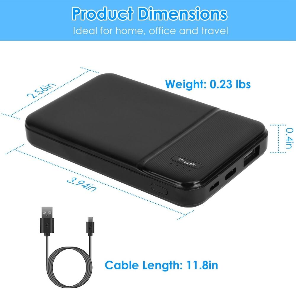 Product Dimensions: Ideal for home, office and travel  
2.56in x 3.94in x 0.4in  
Weight: 0.23 lbs  
10000mAh  
Cable Length: 11.8in