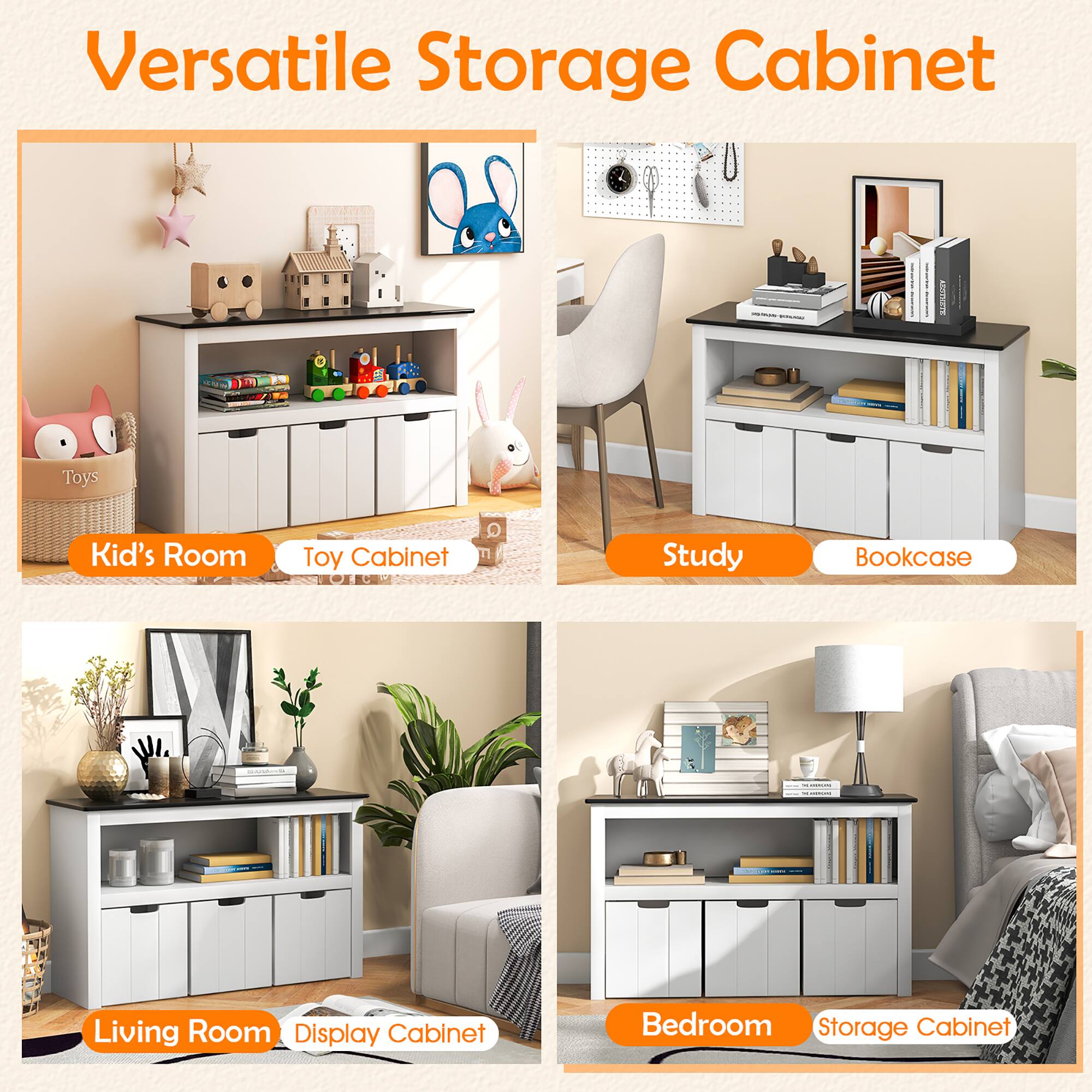 Versatile Storage Cabinet

- Kid's Room
  - Toy Cabinet

- Study
  - Bookcase

- Living Room
  - Display Cabinet

- Bedroom
  - Storage Cabinet