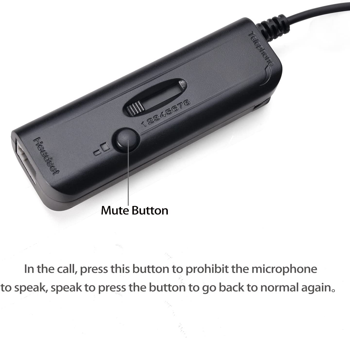 Headset T 2345678 Telephone Mute Button

In the call, press this button to prohibit the microphone to speak, speak to press the button to go back to normal again.