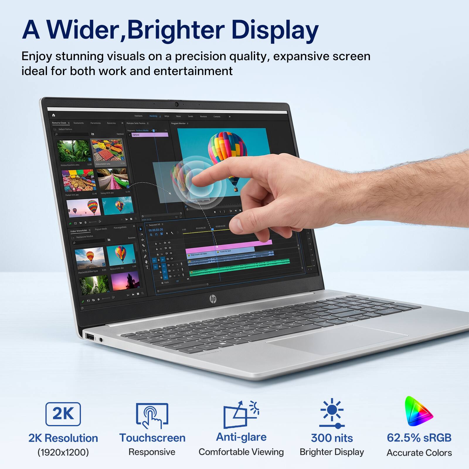 A Wider, Brighter Display  
Enjoy stunning visuals on a precision quality, expansive screen ideal for both work and entertainment

2K Resolution (1920x1200)  
Touchscreen Responsive  
Anti-glare Comfortable Viewing  
300 nits Brighter Display  
62.5% sRGB Accurate Colors