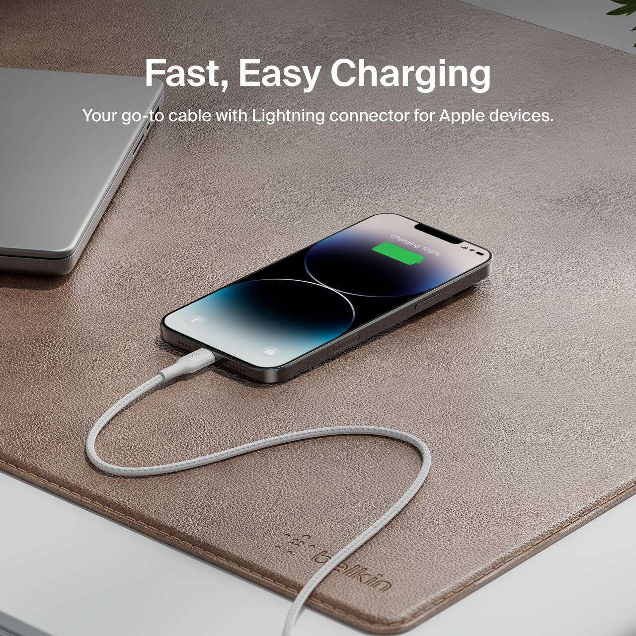 Fast, Easy Charging  
Your go-to cable with Lightning connector for Apple devices.