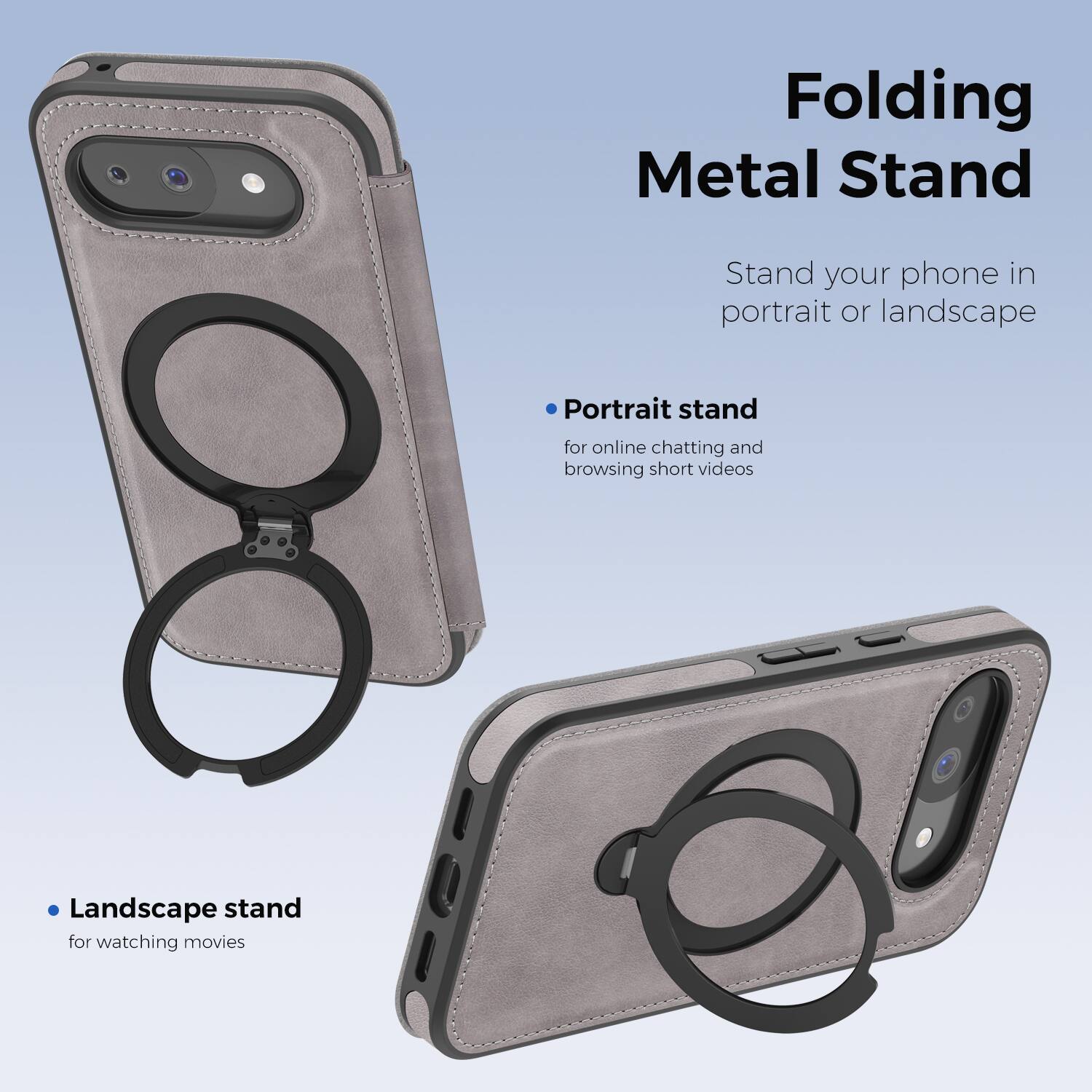Folding Metal Stand

Stand your phone in portrait or landscape

- Portrait stand for online chatting and browsing short videos
- Landscape stand for watching movies