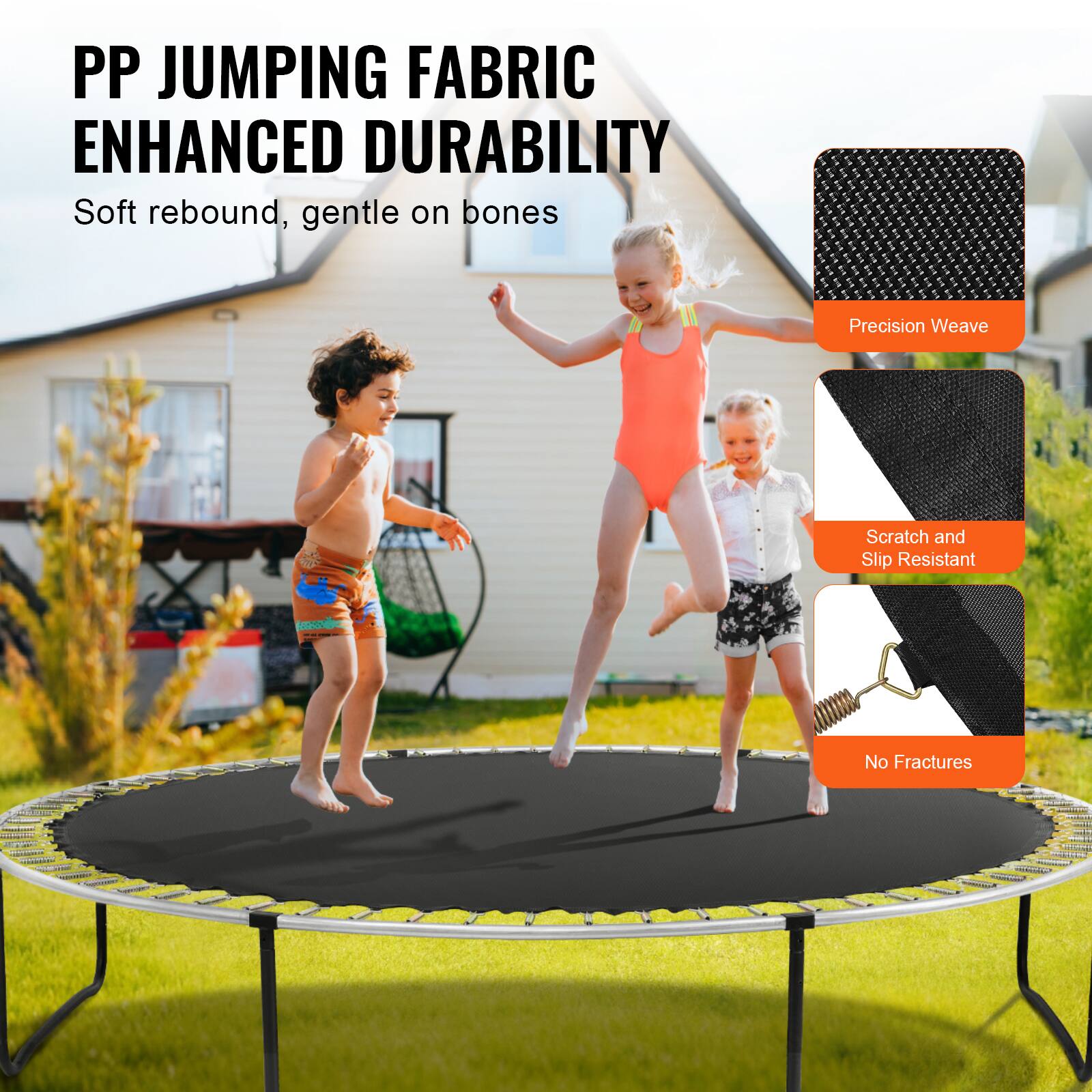 PP JUMPING FABRIC ENHANCED DURABILITY
Soft rebound, gentle on bones
Precision Weave
Scratch and Slip Resistant
No Fractures