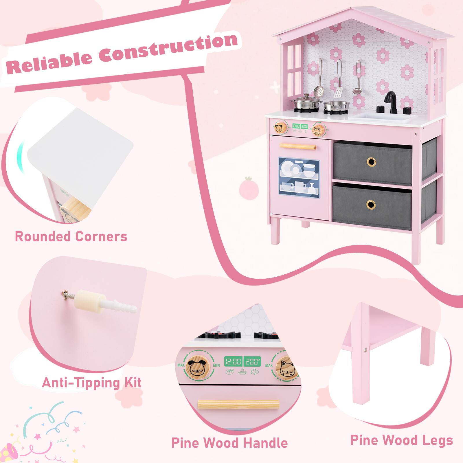 Reliable Construction  
Rounded Corners  
Anti-Tipping Kit  
Pine Wood Handle  
Pine Wood Legs