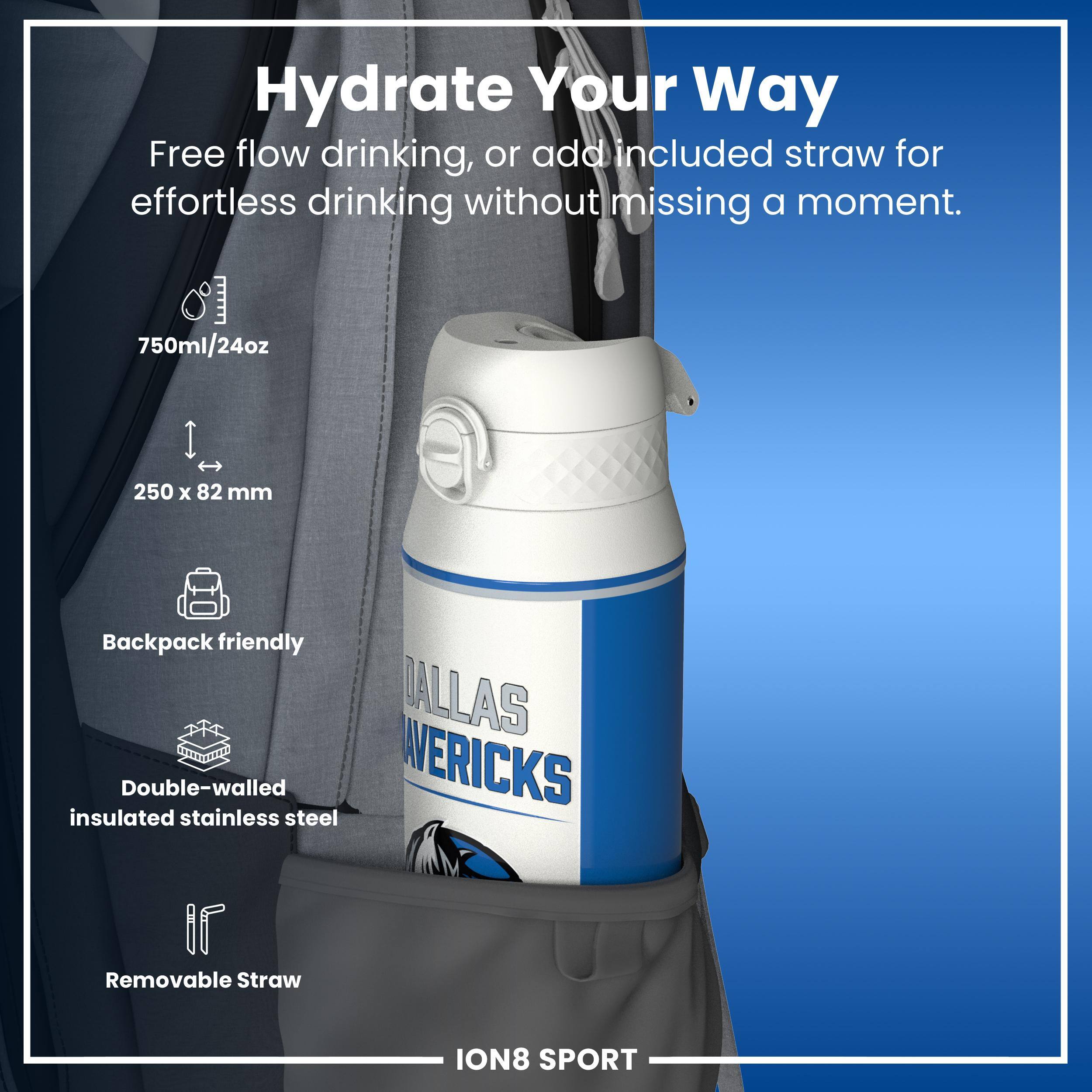 Hydrate Your Way

Free flow drinking, or add included straw for effortless drinking without missing a moment.

750ml/24oz
250 x 82 mm
Backpack friendly
Double-walled insulated stainless steel
Removable Straw

DALLAS COWBOYS

ION8 SPORT