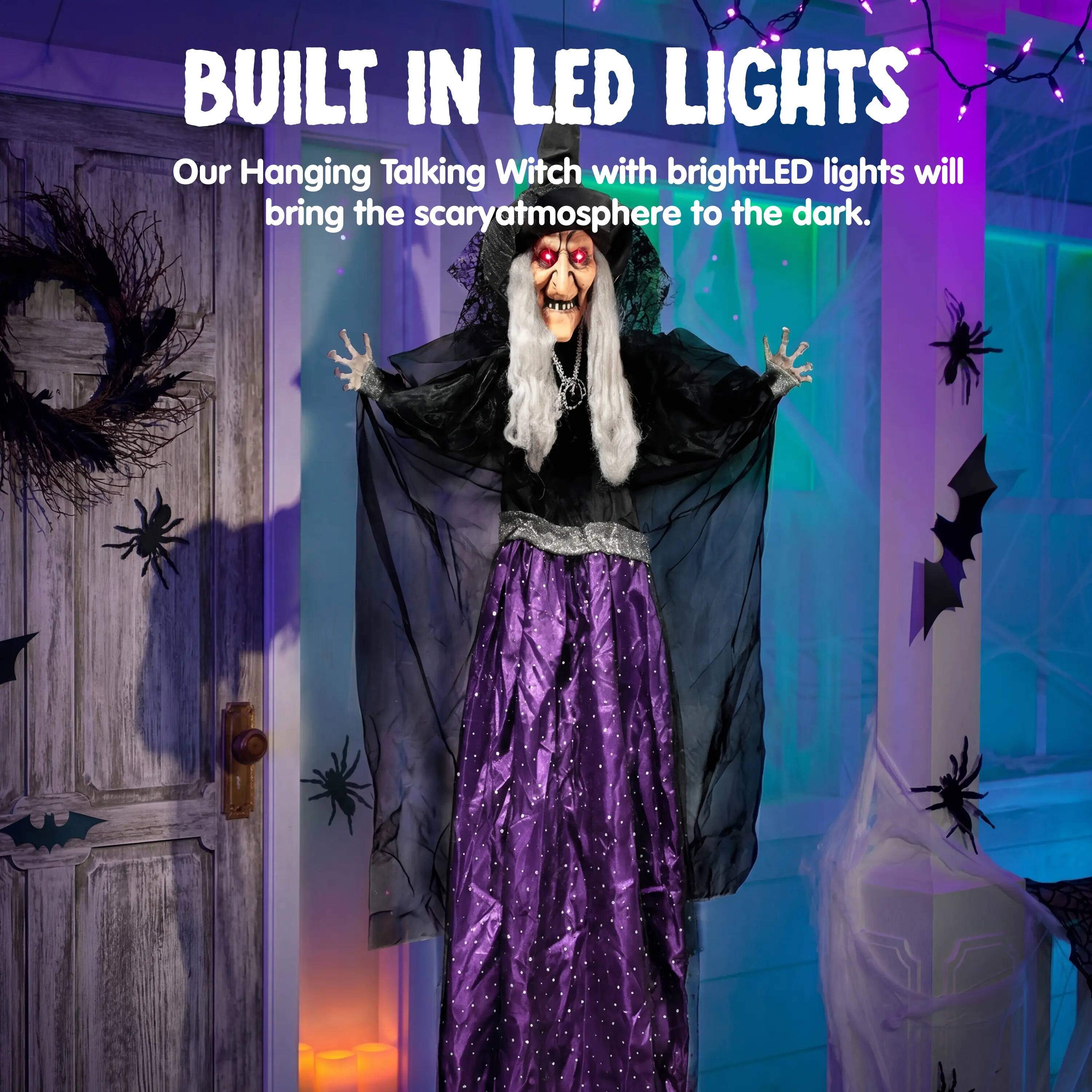 BUILT IN LED LIGHTS

Our Hanging Talking Witch with bright LED lights will bring the scary atmosphere to the dark.