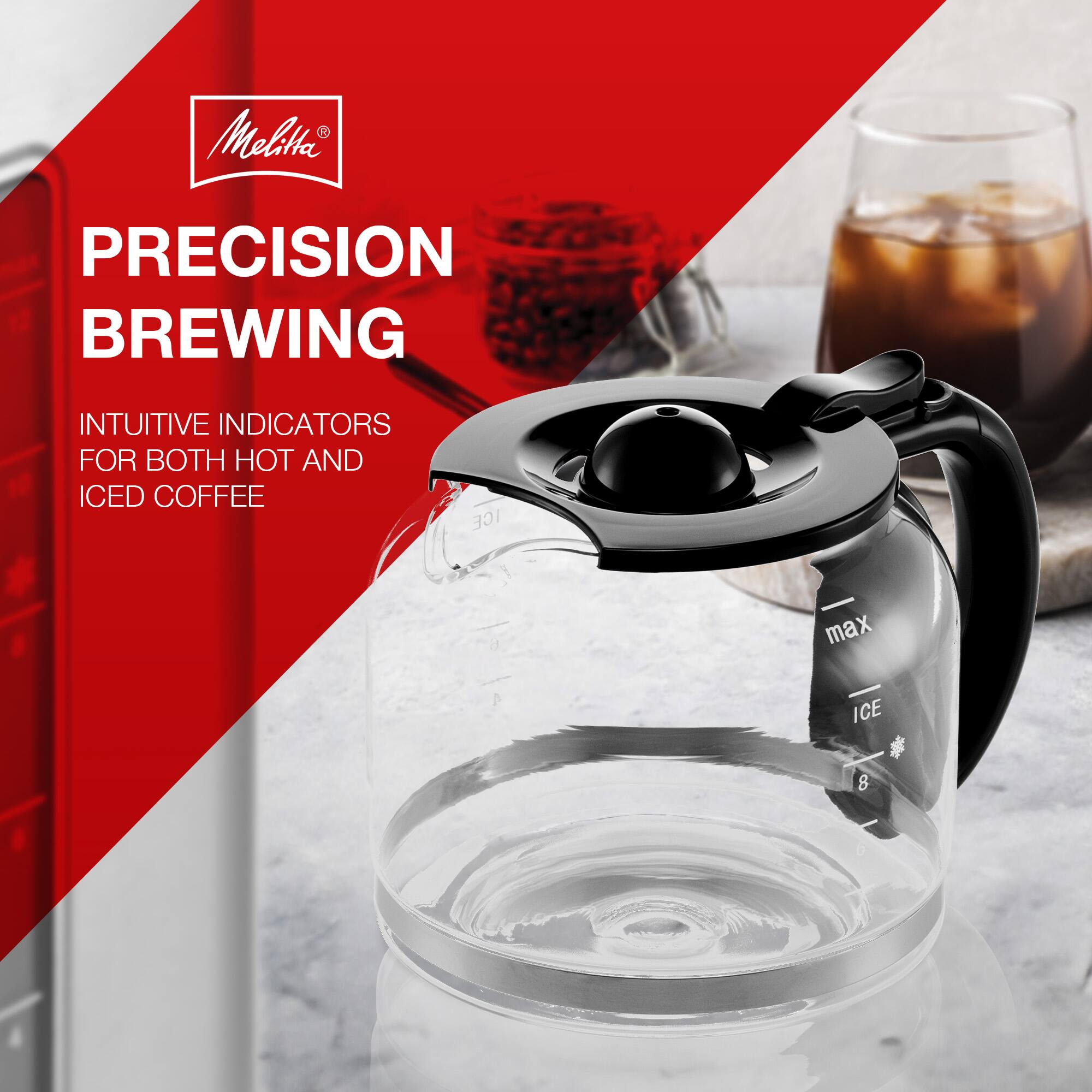 Melitta PRECISION BREWING  
INTUITIVE INDICATORS FOR BOTH HOT AND ICED COFFEE  
ICE max ICE 8