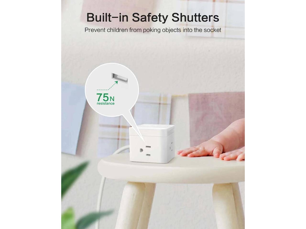 Built-in Safety Shutters  
Prevent children from poking objects into the socket  
75N resistance