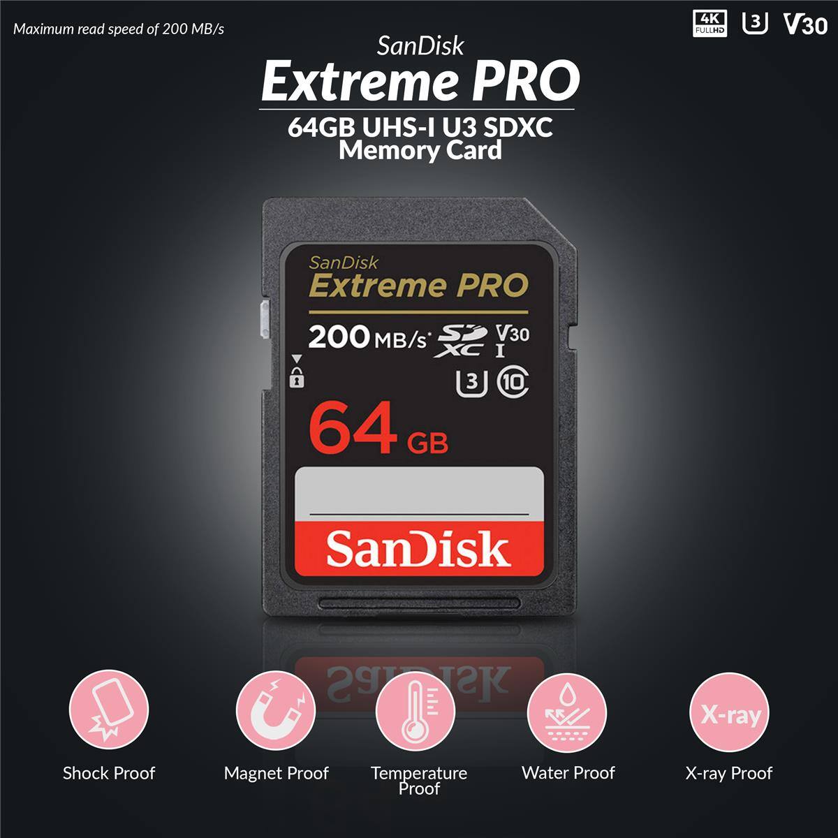 Maximum read speed of 200 MB/s  
SanDisk Extreme PRO 64GB UHS-I U3 SDXC Memory Card  
4K FULLHD  
3 V30  
SanDisk Extreme PRO 200 MB/s  
1 64 GB  
3 V30 I 10  
SanDisk  
Shock Proof  
Magnet Proof  
Temperature Proof  
Water Proof  
X-ray Proof