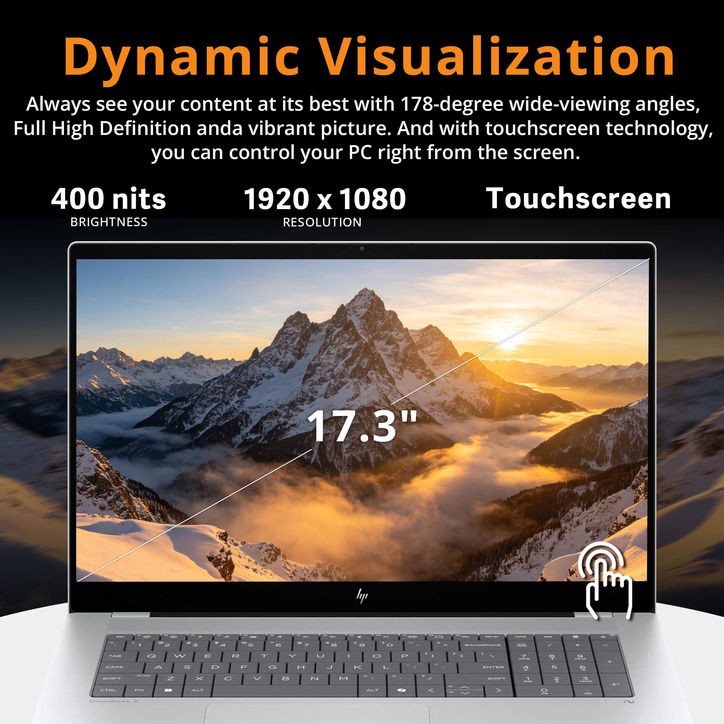Dynamic Visualization

Always see your content at its best with 178-degree wide-viewing angles, Full High Definition and a vibrant picture. And with touchscreen technology, you can control your PC right from the screen.

400 nits BRIGHTNESS
1920 x 1080 RESOLUTION
Touchscreen
17.3"