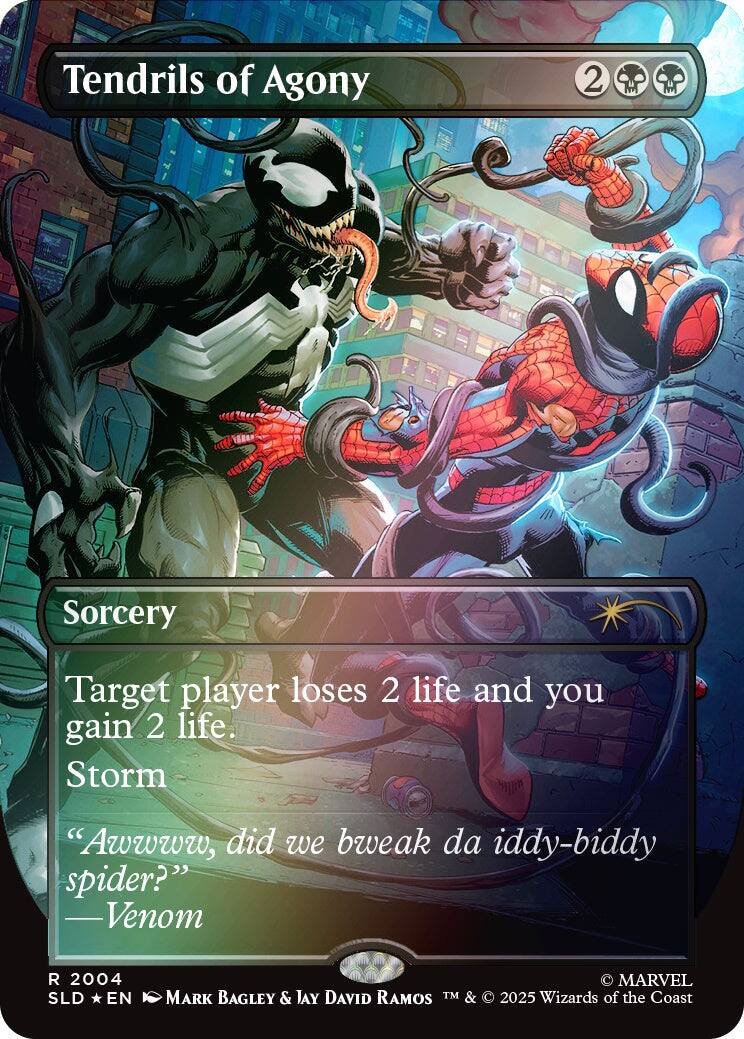 Tendrils of Agony  
2  
Sorcery  
Target player loses 2 life and you gain 2 life. Storm  
"Awwww, did we bweak da iddy-biddy spider?" -Venom  
2004 SLD EN  
MARVEL MARK BAGLEY & JAY DAVID RAMOS TM & 2025 Wizards of the Coast