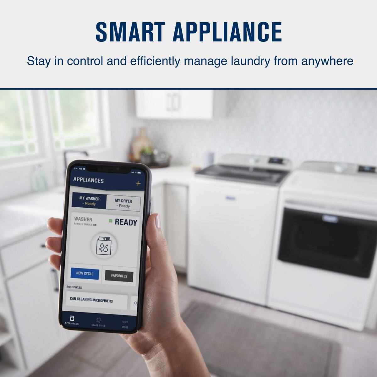 SMART APPLIANCE  
Stay in control and efficiently manage laundry from anywhere  

APPLIANCES  
MY WASHER - Ready  
MY DRYER - Ready  

WASHER  
REMOTE ENABLED ON  
READY  

NEW CYCLE  
FAVORITES  

PAST CYCLES  
CAR CLEANING MICROFIBERS  

APPLIANCES  
STAR GUIDE  
MORE