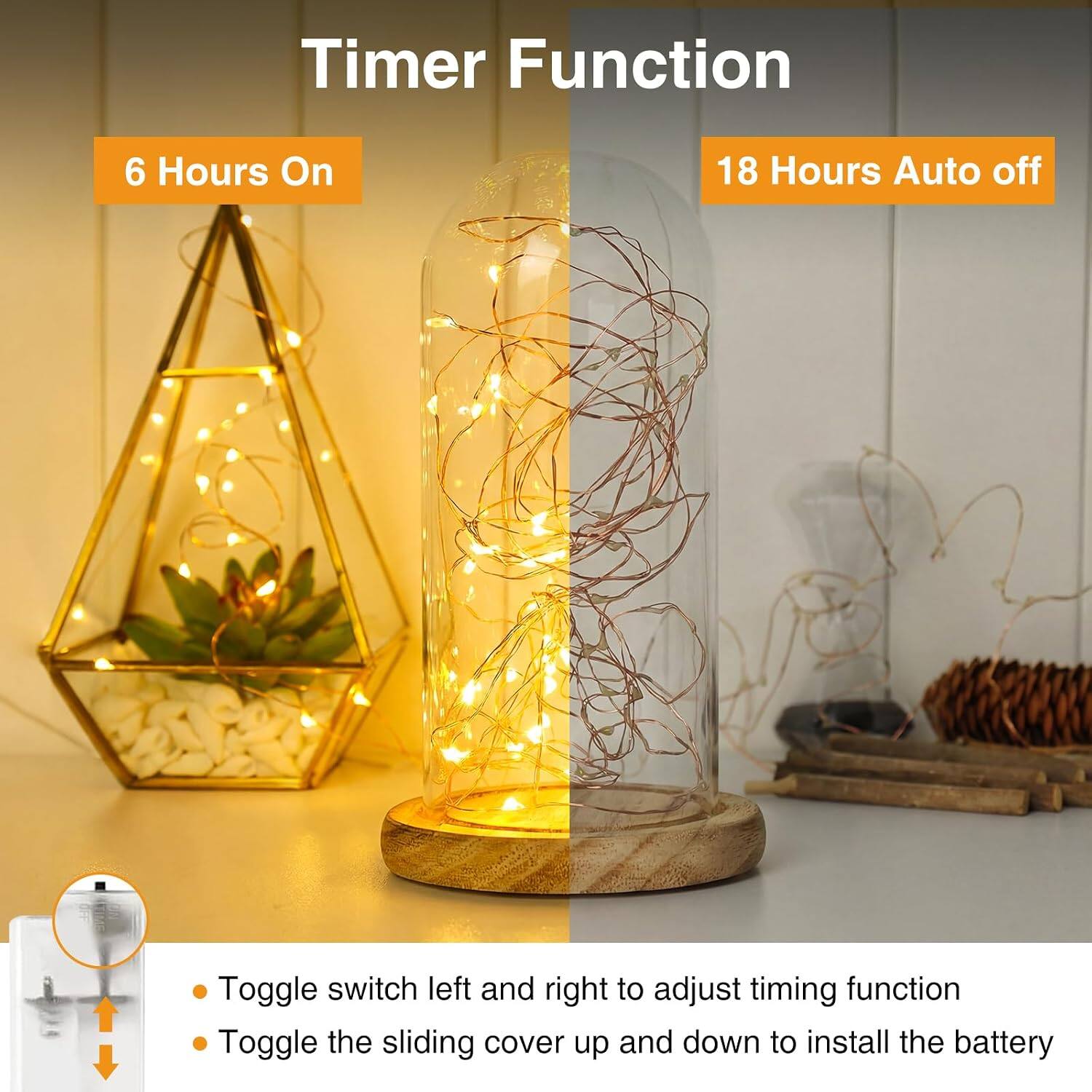 Timer Function

6 Hours On
18 Hours Auto off

- Toggle switch left and right to adjust timing function
- Toggle the sliding cover up and down to install the battery