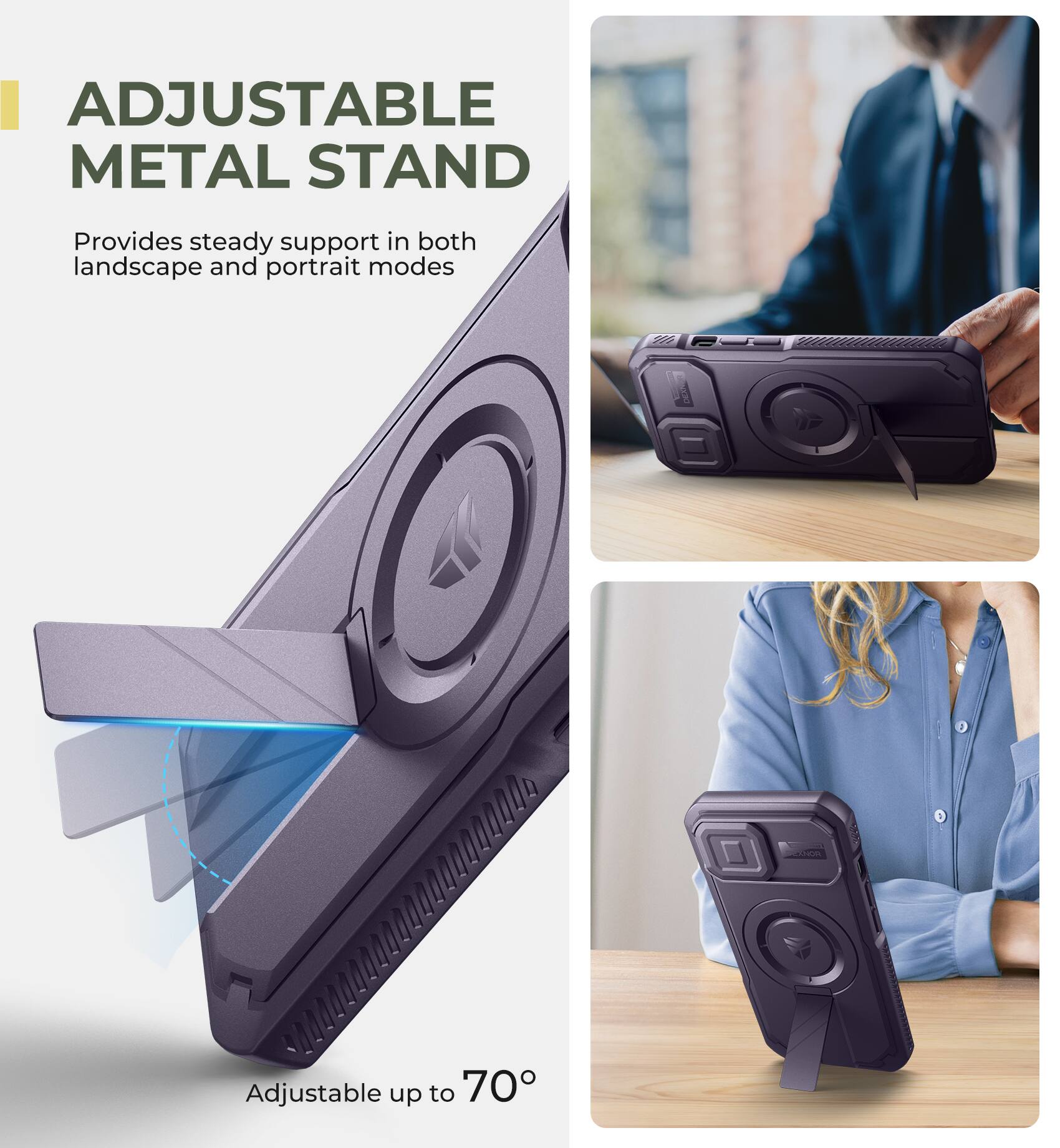 ADJUSTABLE METAL STAND  
Provides steady support in both landscape and portrait modes  
Adjustable up to 70°