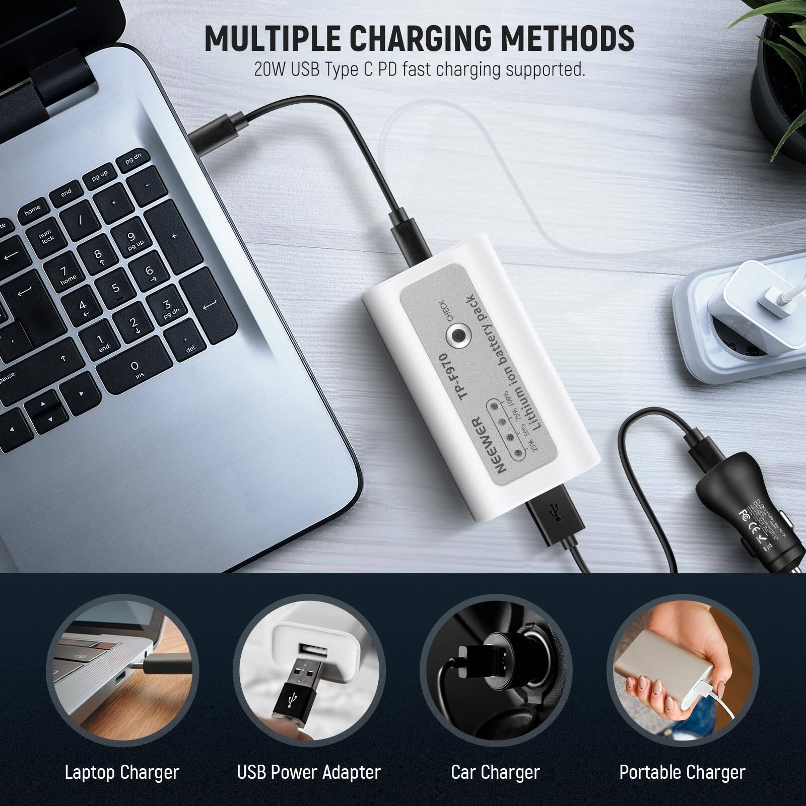 MULTIPLE CHARGING METHODS  
20W USB Type C PD fast charging supported.

- Laptop Charger
- USB Power Adapter
- Car Charger
- Portable Charger

CHECK pack battery TP-F970 ion 200% NGL Lithium 50%e NEEWER 25%% y