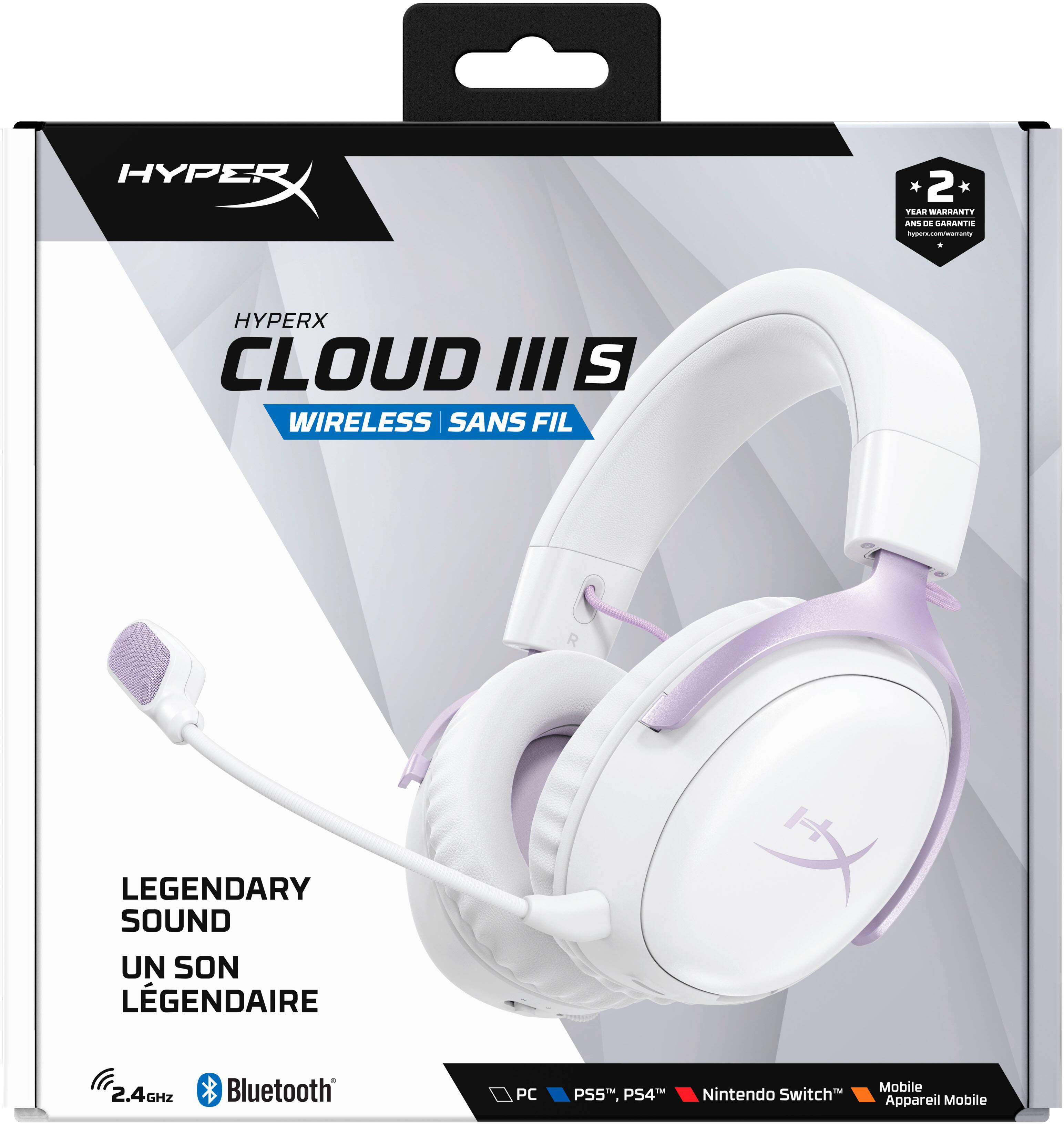 HYPERX CLOUD III S WIRELESS SANS FIL

LEGENDARY SOUND
UN SON LÉGENDAIRE

2.4GHZ
Bluetooth

PC
PS5, PS4
Nintendo Switch
Mobile Appareil Mobile

2 YEAR WARRANTY ANS DE GARANTIE
hyperx.com/warranty