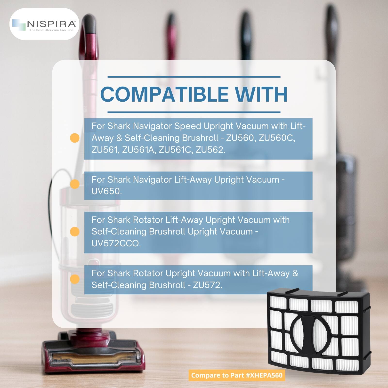 NISPIRA - YESL COMPATIBLE WITH For Shark Navigator Speed Upright Vacuum with Lift-Away & Self-Cleaning Brushroll - ZU560, ZU560C, ZU561, ZU561A, ZU561C, ZU562. For Shark Navigator Lift-Away Upright Vacuum - UV650. For Shark Rotator Lift-Away Upright Vacuum with Self-Cleaning Brushroll Upright Vacuum - UV572CCO. For Shark Rotator Upright Vacuum with Lift-Away & Self-Cleaning Brushroll - ZU572. Compare to Part #XHEPA560