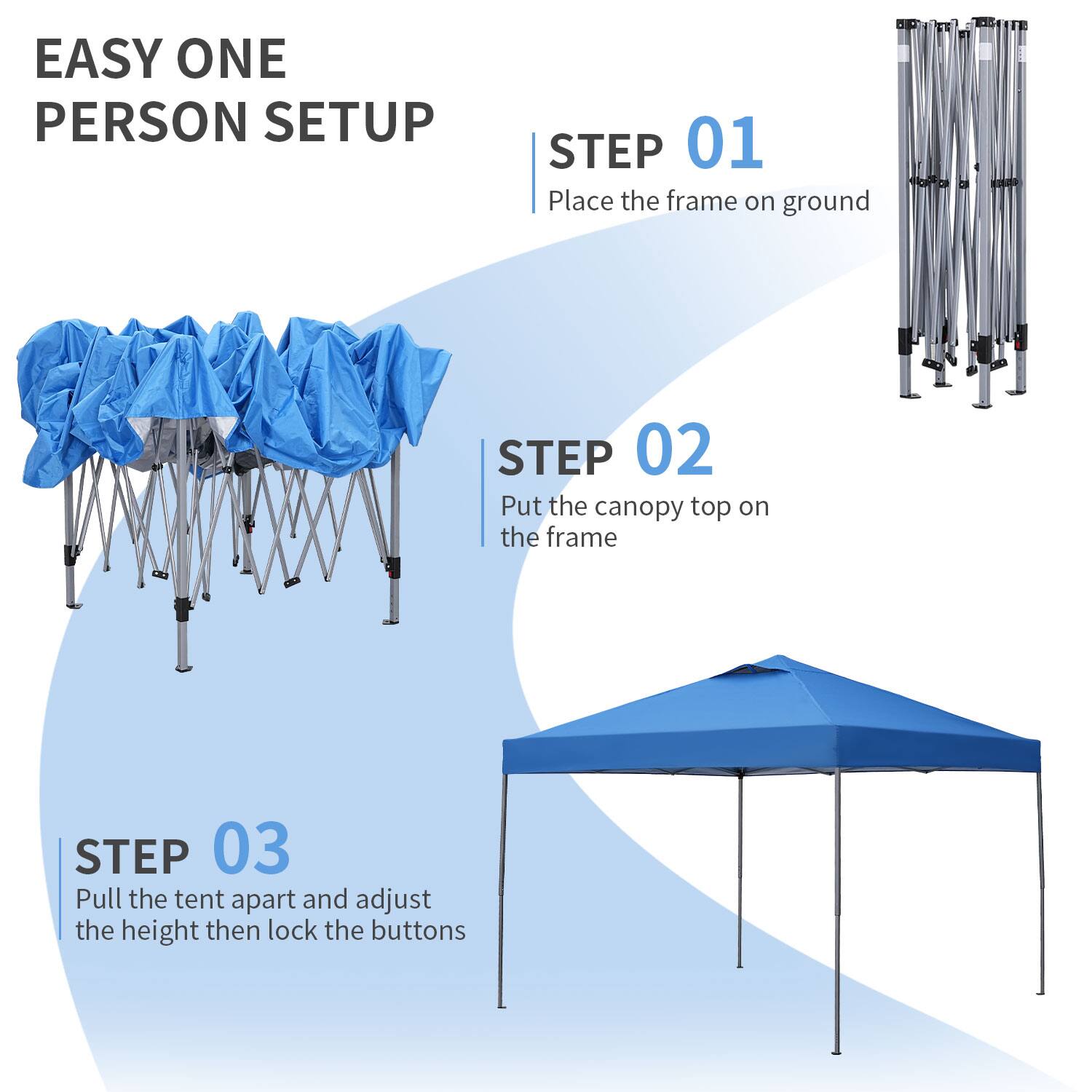 EASY ONE PERSON SETUP

STEP 01  
Place the frame on ground

STEP 02  
Put the canopy top on the frame

STEP 03  
Pull the tent apart and adjust the height then lock the buttons