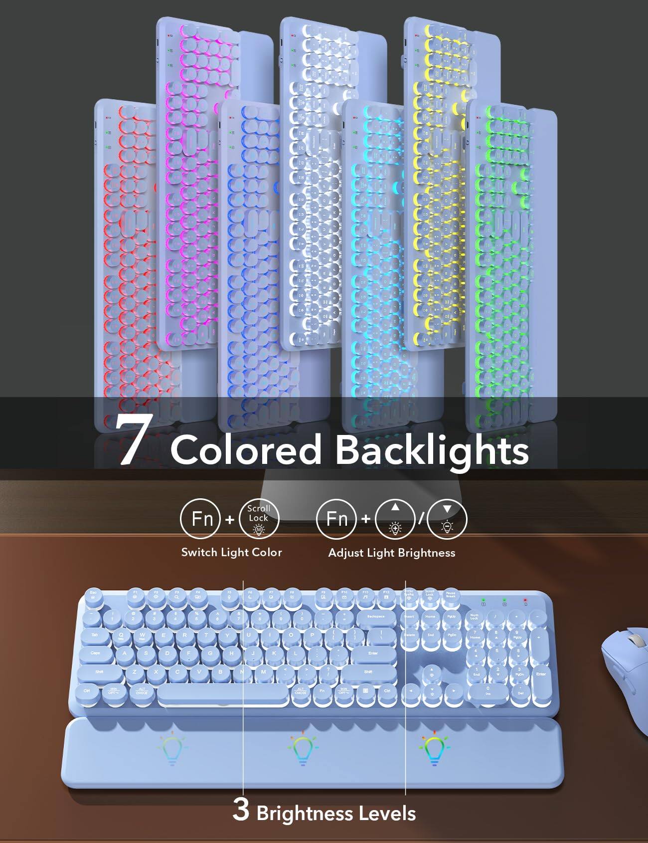7 Colored Backlights  
Fn + Scroll Lock: Switch Light Color  
Fn + / : Adjust Light Brightness  

3 Brightness Levels