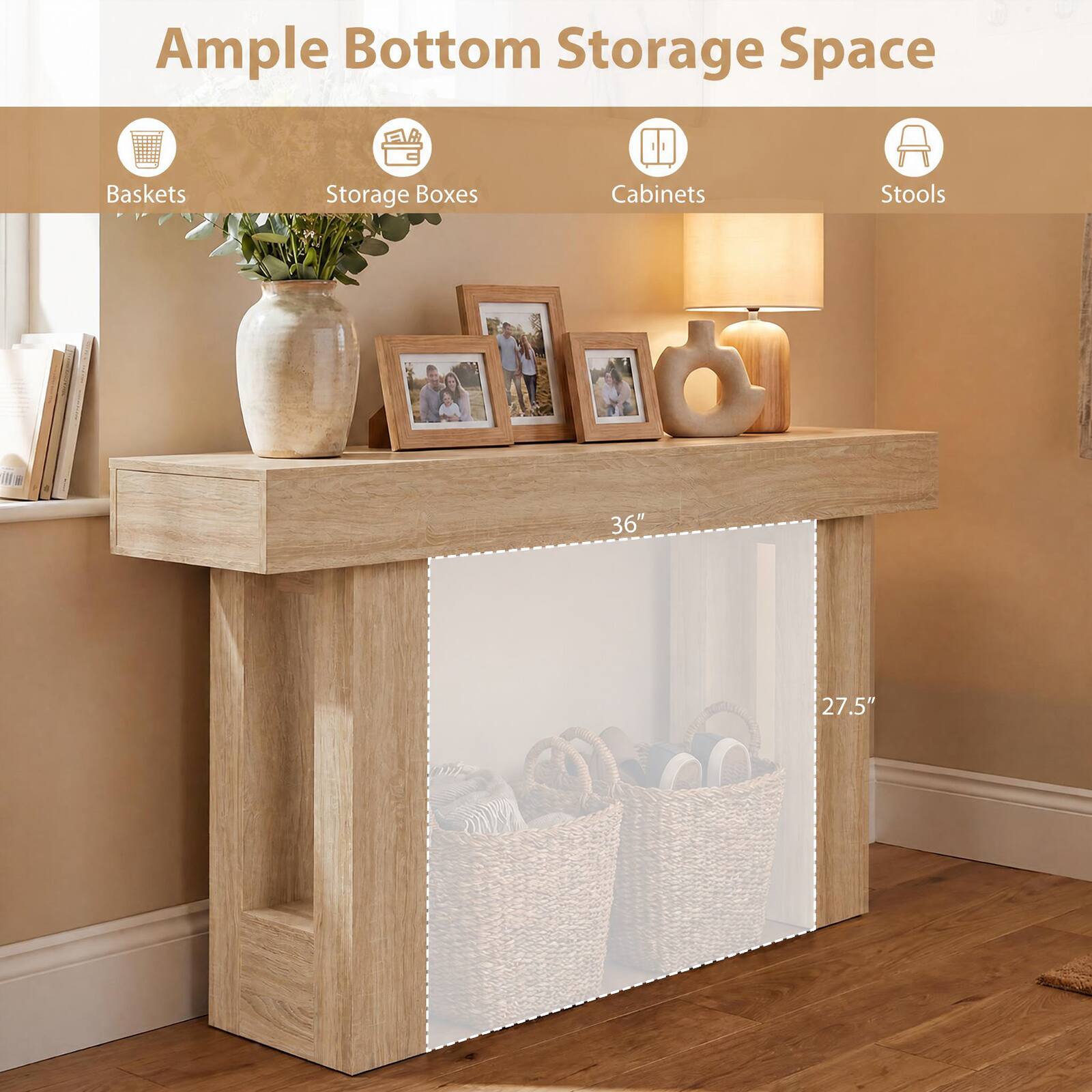 Ample Bottom Storage Space

- Baskets
- Storage Boxes
- Cabinets
- Stools

10

36"

27.5"