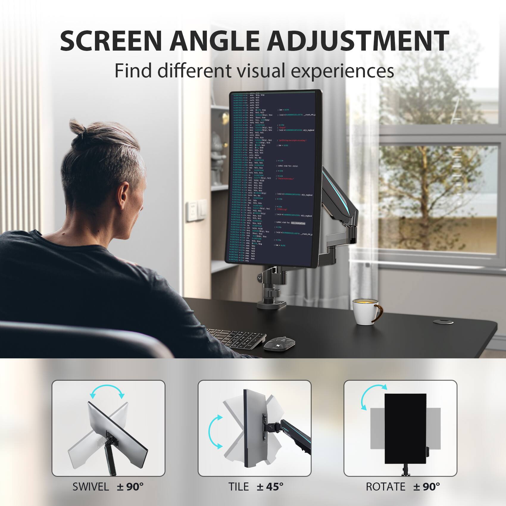 SCREEN ANGLE ADJUSTMENT  
Find different visual experiences  

SWIVEL ± 90°  
TILE ± 45°  
ROTATE ± 90°
