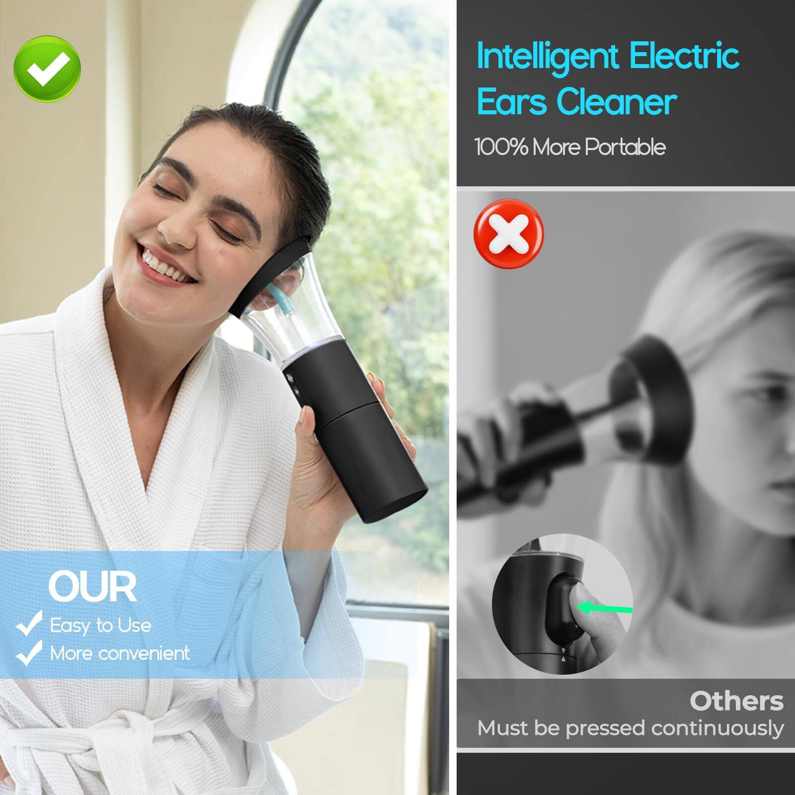 Intelligent Electric Ears Cleaner  
100% More Portable  

OUR  
Easy to Use  
More convenient  

Others  
Must be pressed continuously