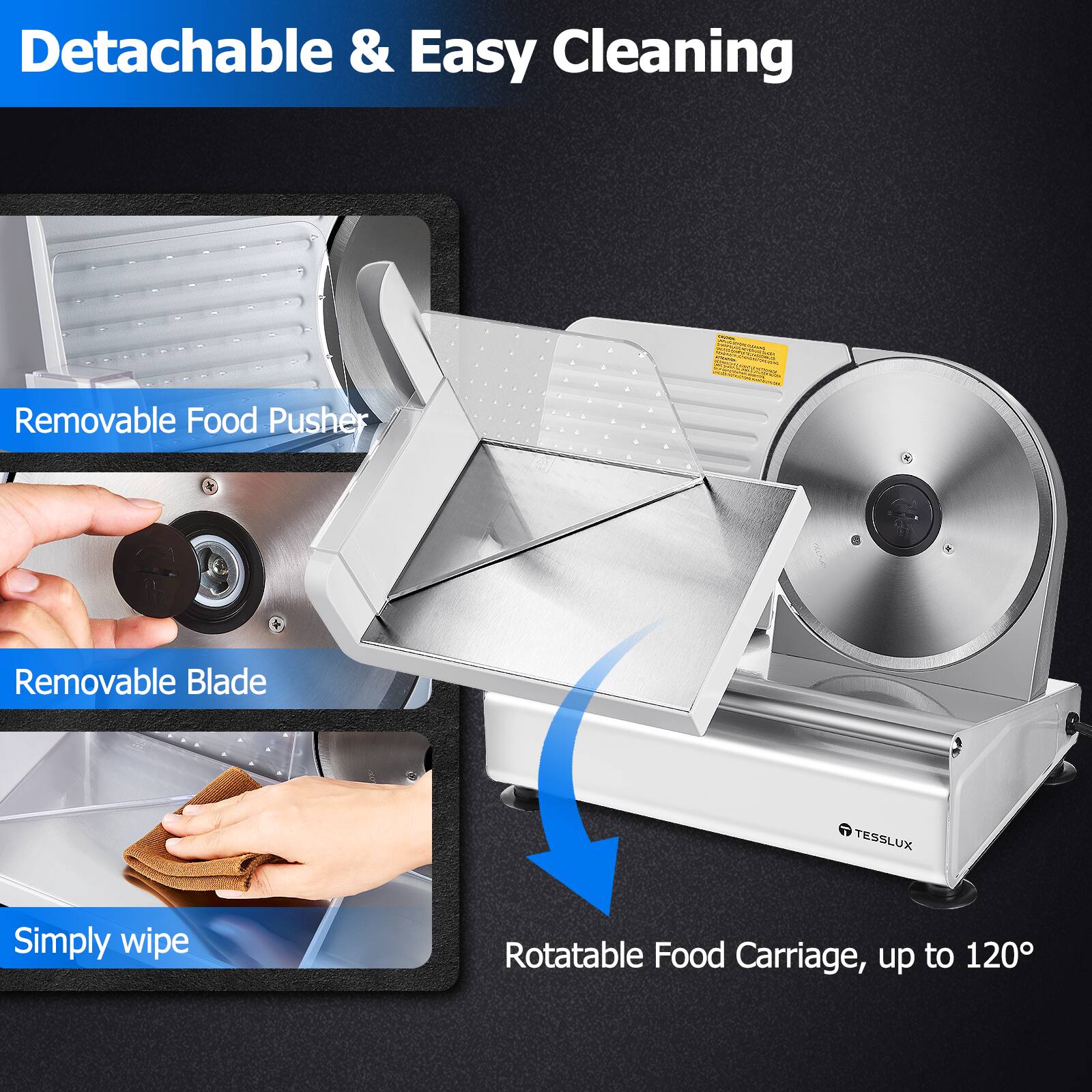 Detachable & Easy Cleaning

- Removable Food Pusher
- Removable Blade
- Simply wipe
- Rotatable Food Carriage, up to 120°
