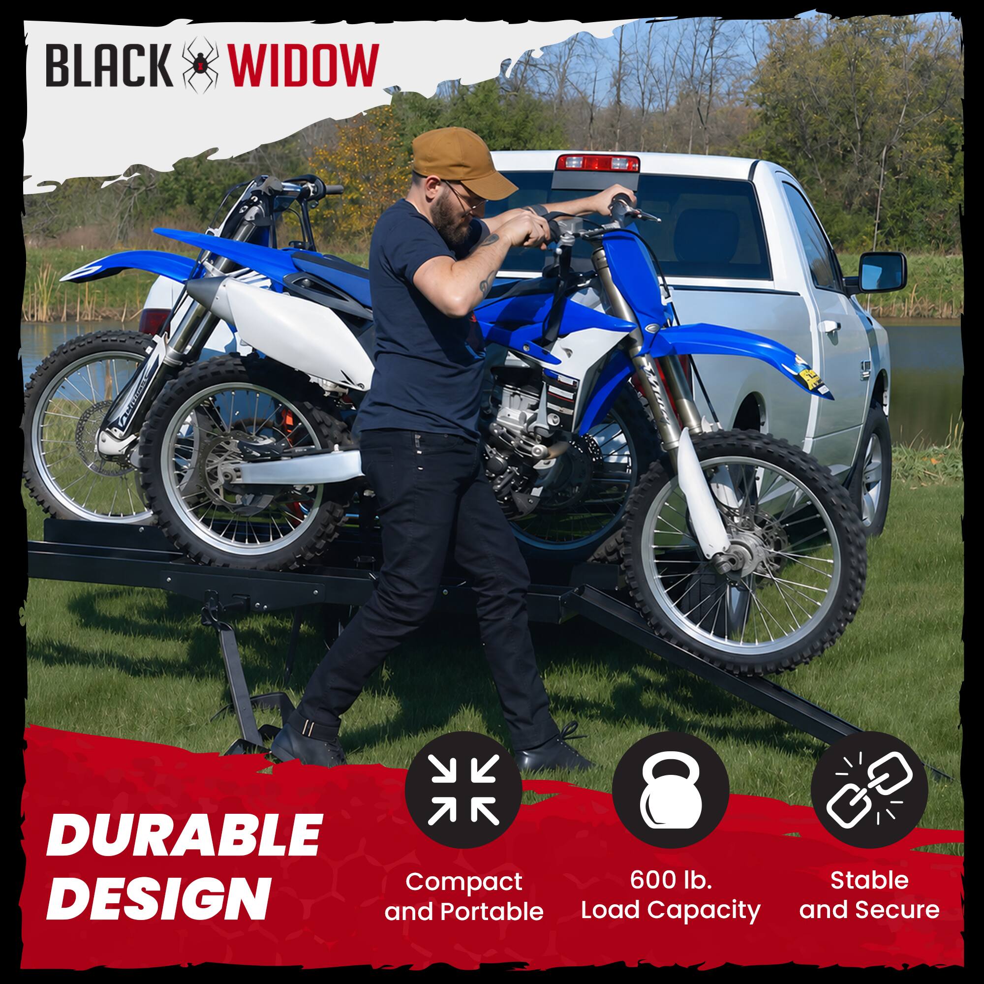 BLACK WIDOW

DURABLE DESIGN

Compact and Portable
600 lb. Load Capacity
Stable and Secure
