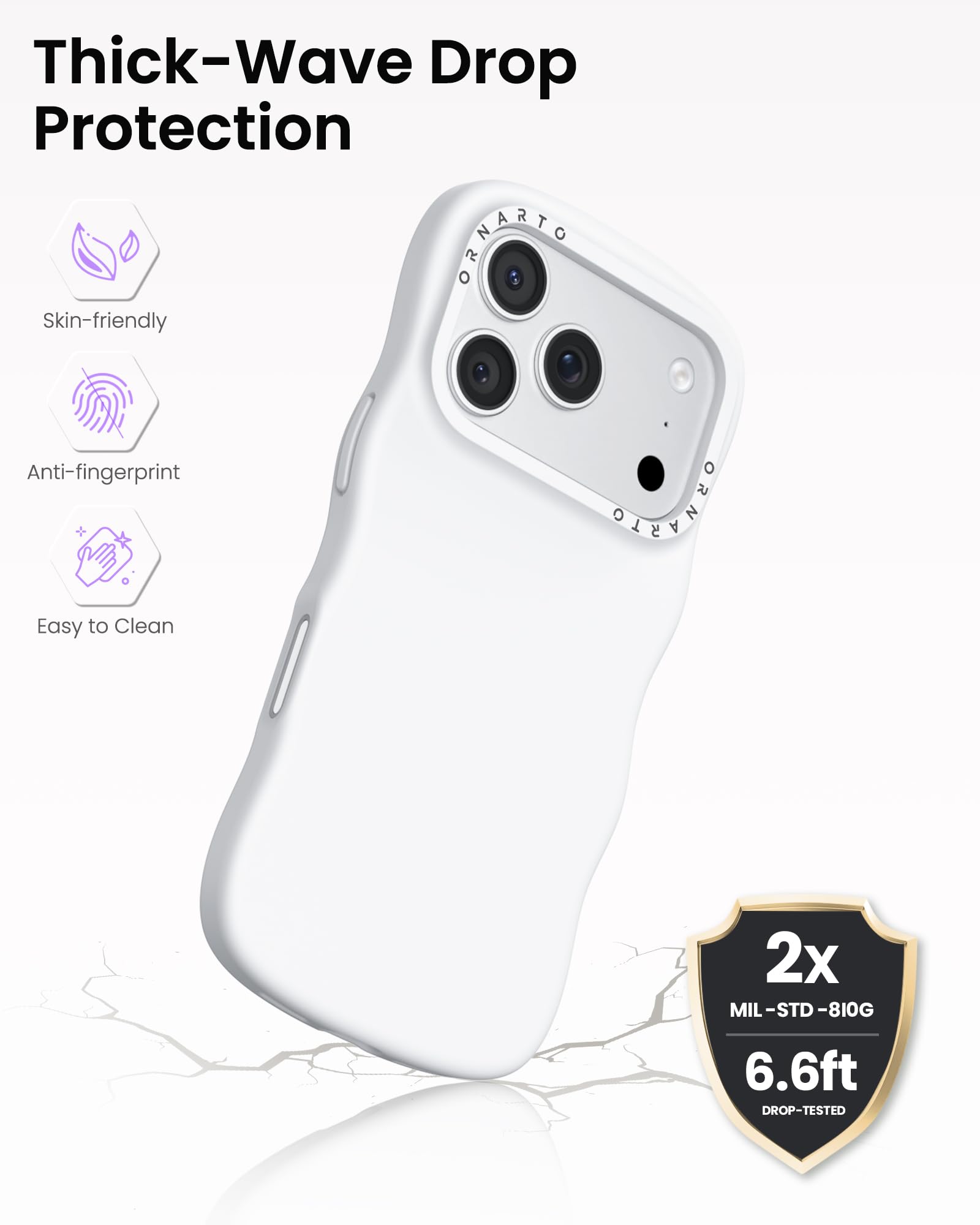 Thick-Wave Drop Protection

- Skin-friendly
- Anti-fingerprint
- Easy to Clean

2x MIL-STD-810G  
6.6ft DROP-TESTED