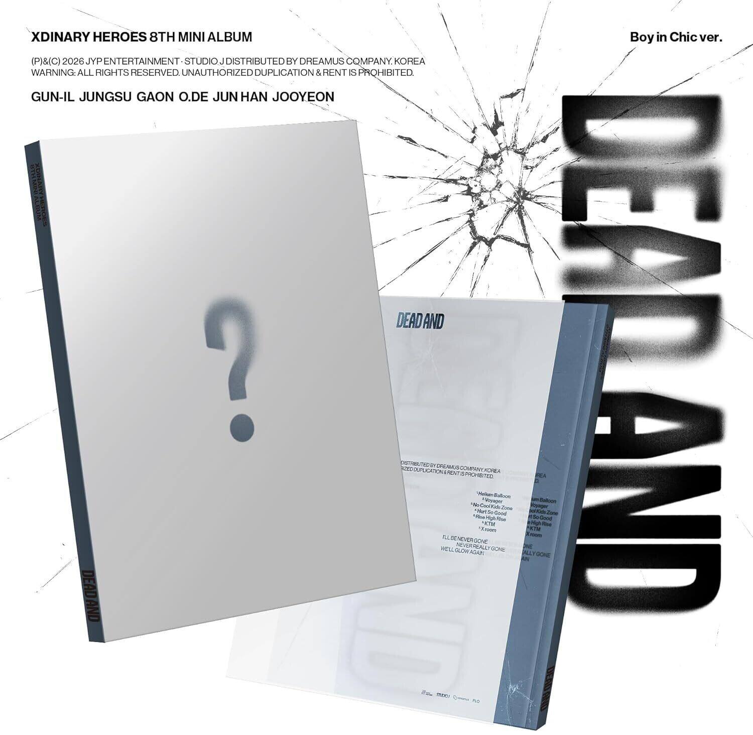 XDINARY HEROES 8TH MINI ALBUM  
Boy in Chic ver.  
(P)©2026 JYP ENTERTAINMENT - STUDIO J. DISTRIBUTED BY DREAMUS COMPANY. KOREA  
WARNING: ALL RIGHTS RESERVED. UNAUTHORIZED DUPLICATION & RENT IS PROHIBITED  

GUN-IL JUNGSU GAON O.DE JUN HAN JOOYEON  

DEAD AND DEAD  

DISTRIBUTED BY DREAMUS COMPANY. KOREA  
WARNING: ALL RIGHTS RESERVED. UNAUTHORIZED DUPLICATION & RENT IS PROHIBITED.  

- Hallway Balloon  
- Me & You  
- Heart So Good  
- K.T.M  
- High Rise  
- Room  
- I'll Never Really Gone  
- Well Glow Again  

- Hallway Balloon  
- Me & You  
- Heart So Good  
- K.T.M  
- High Rise  
- Room  
- I'll Never Really Gone  
- Well Glow Again