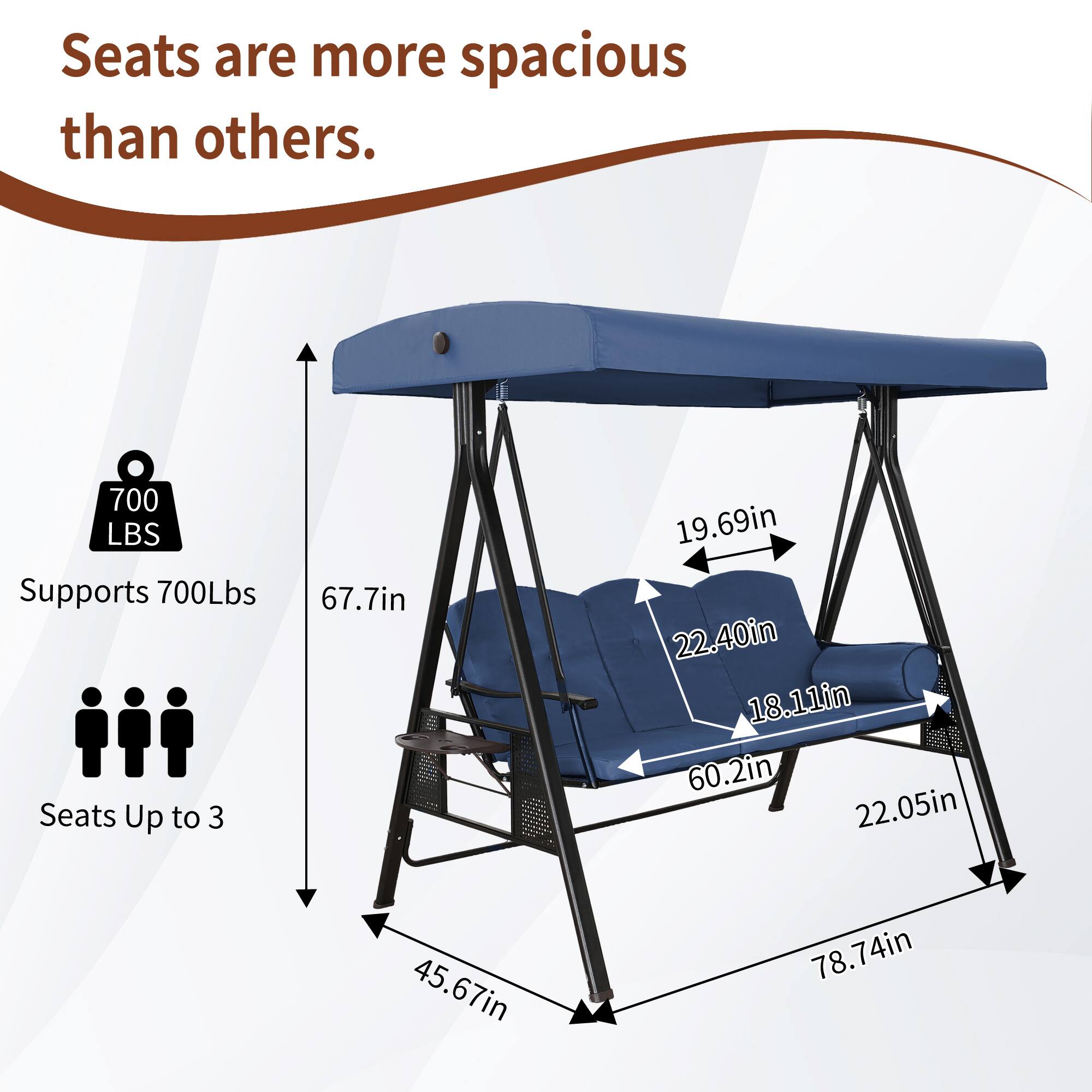 Seats are more spacious than others.  
700 LBS Supports 700 Lbs  
Seats Up to 3  
67.7in  
19.69in  
22.40in  
18.11in  
60.2in  
22.05in  
45.67in  
78.74in