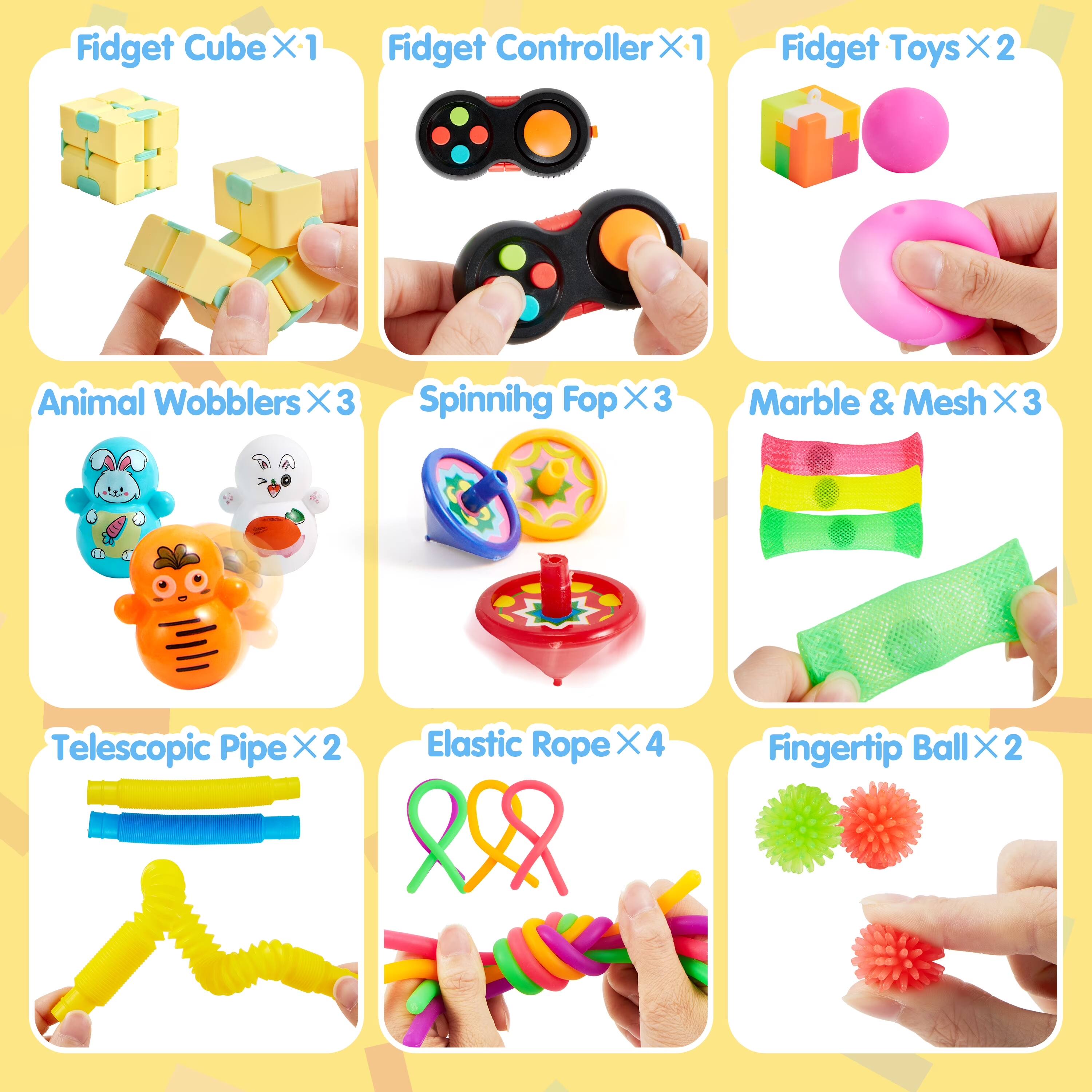 Fidget Cube X-1  
Fidget Controller X 1  
Fidget Toys X 2  
Animal Wobblers X 3  
Spinning Fop X 3  
Marble & Mesh X 3  
Telescopic Pipe X 2  
Elastic Rope X 4  
Fingertip Ball X 2
