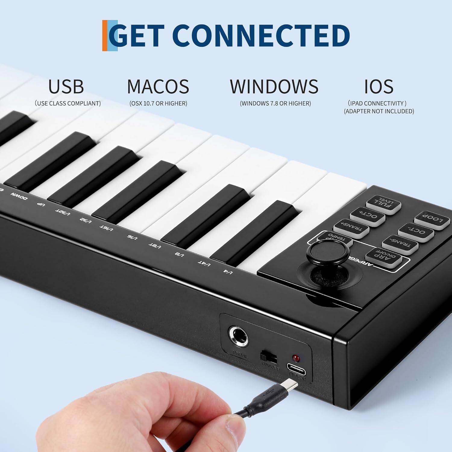 GET CONNECTED

USB (USE CLASS COMPLIANT)

MACOS (OSX 10.7 OR HIGHER)

WINDOWS (WINDOWS 7.8 OR HIGHER)

IOS (IPAD CONNECTIVITY) (ADAPTER NOT INCLUDED)