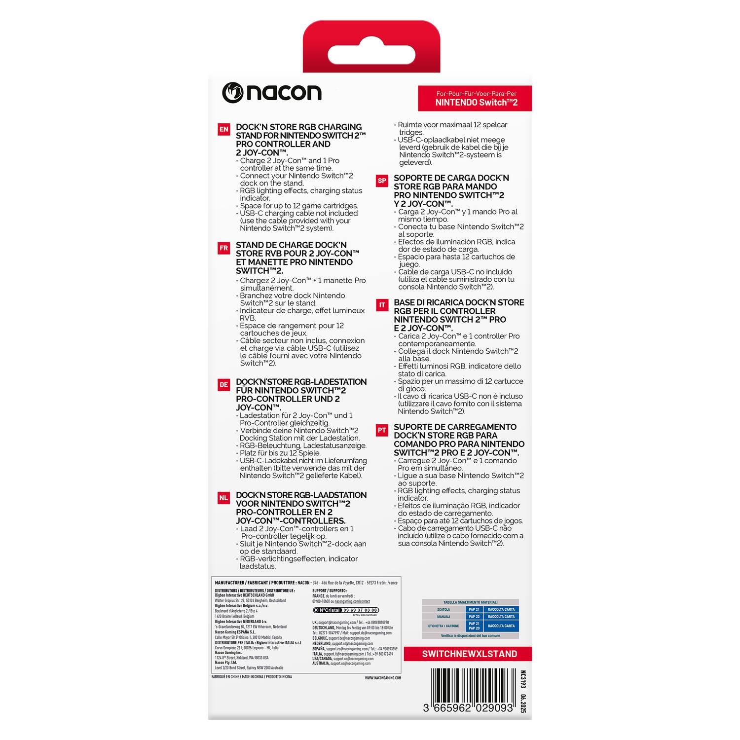 **nacon**

**DOCKN STORE RGB CHARGING STAND FOR NINTENDO SWITCH 2 PRO CONTROLLER AND 2 JOY-CON™**

- Charge 2 Joy-Con™ and 1 Pro controller at the same time.
- Connect your Nintendo Switch™ 2 to the stand.
- RGB lighting effects, charging status indicator.
- Space for up to 12 game cartridges.
- USB-C charging cable not included, connect to your Nintendo Switch™ 2 system.

**FR**
STAND DE CHARGE DOCKN™ RGB POUR MANETTE PRO ET 2 JOY-CON™ POUR NINTENDO SWITCH™ 2

- Chargez 2 Joy-Con™ + 1 manette Pro simultanément.
- Branchez votre dock Nintendo Switch™ 2 sur le stand.
- Effets lumineux RGB, indicateur de charge.
- Espace de rangement pour 12 jeux.
- Câble secteur non inclus, connectez-le via USB-C fourni à votre Nintendo Switch™ 2.

**SP**
SOPORTE DE CARGA DOCKN™ RGB PARA MANDO PRO Y 2 JOY-CON™ PARA NINTEND