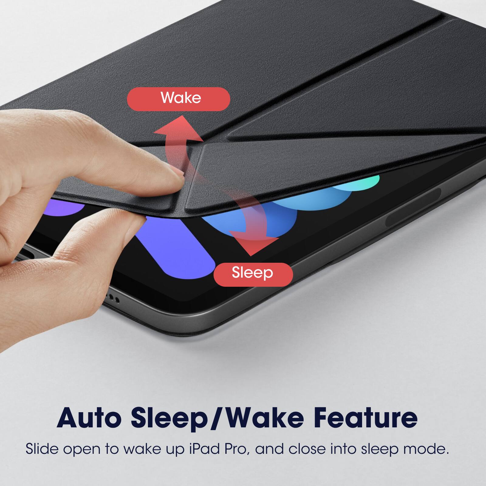 Auto Sleep/Wake Feature  
Slide open to wake up iPad Pro, and close into sleep mode.