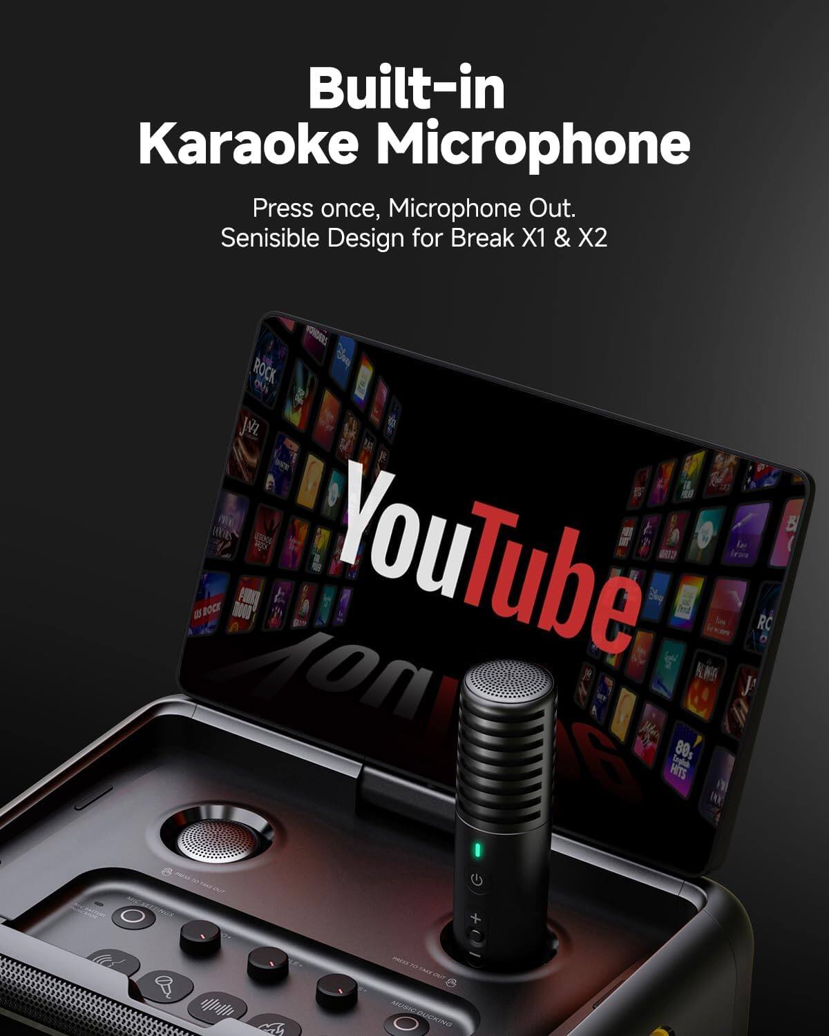Built-in Karaoke Microphone  
Press once, Microphone Out.  
Sensible Design for Break X1 & X2  

ROCK Jn B TODAS 335 noN YouTube NIOS RC a English 80g HITS  
RUDIUMP  
ANOO O TUG she SETTINGS - +  
6+  
PROD TO to CAKE our MUSIC DUCKING